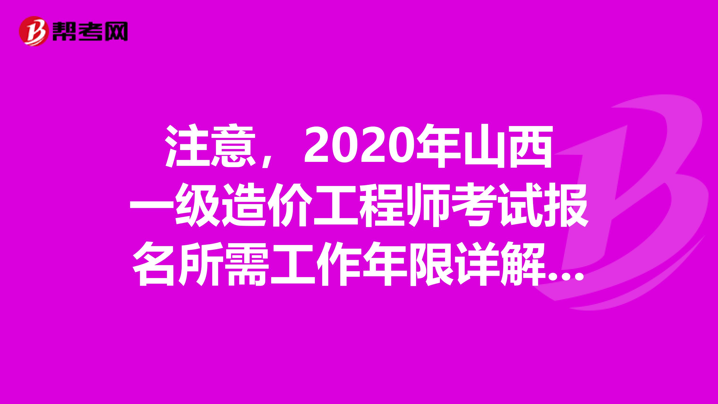 注意，2020年山西一级造价工程师考试报名所需工作年限详解来了！