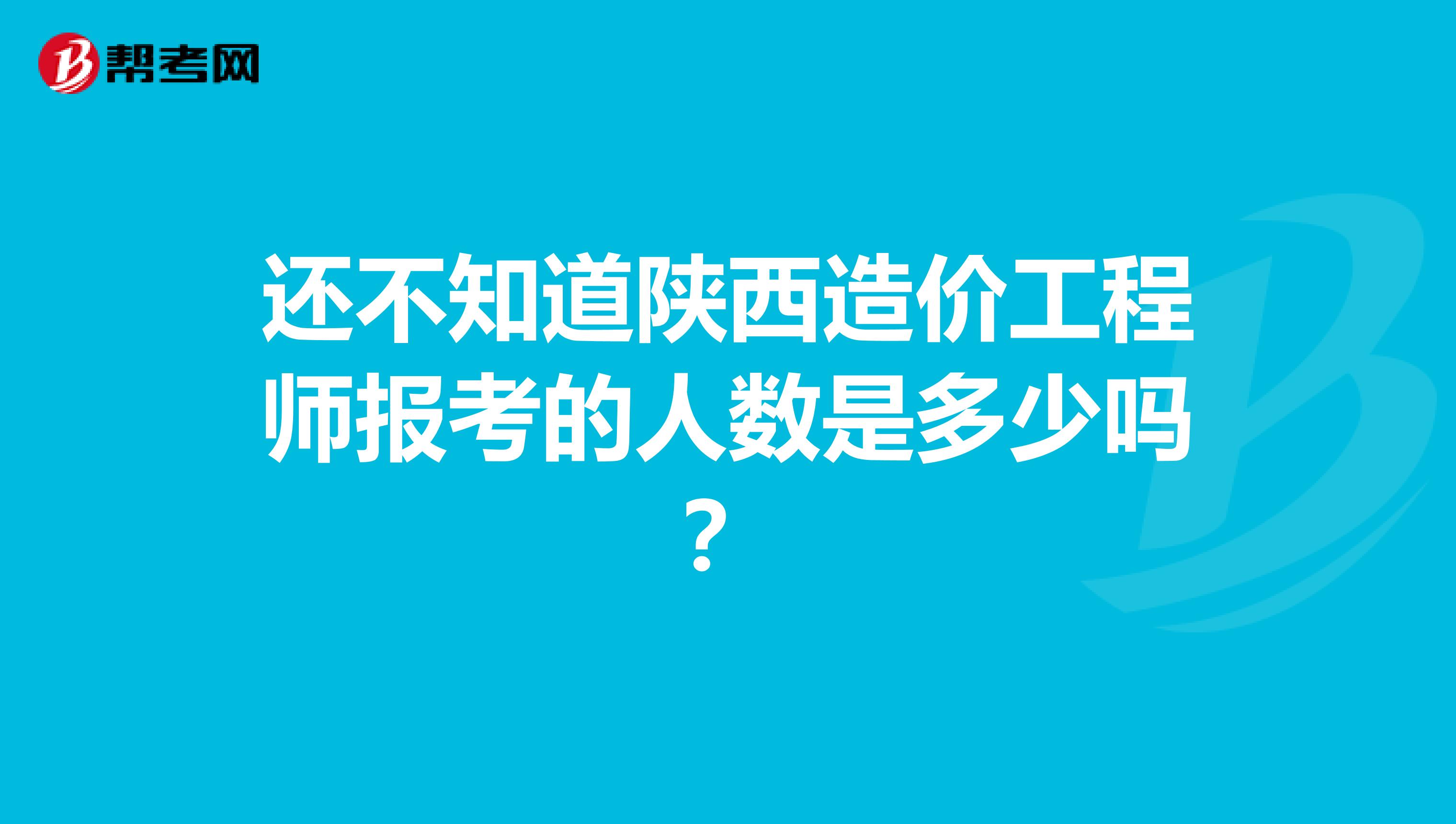 还不知道陕西造价工程师报考的人数是多少吗？