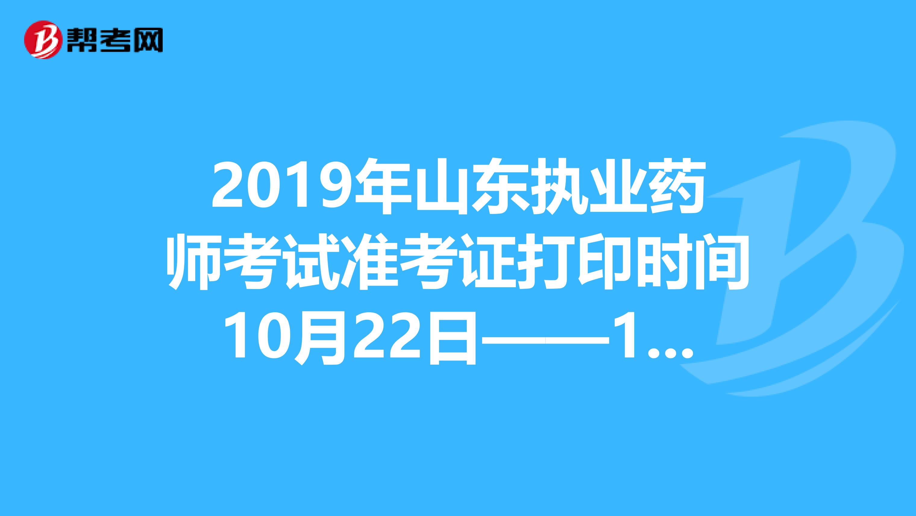 2019年山东执业药师考试准考证打印时间10月22日——10月27日