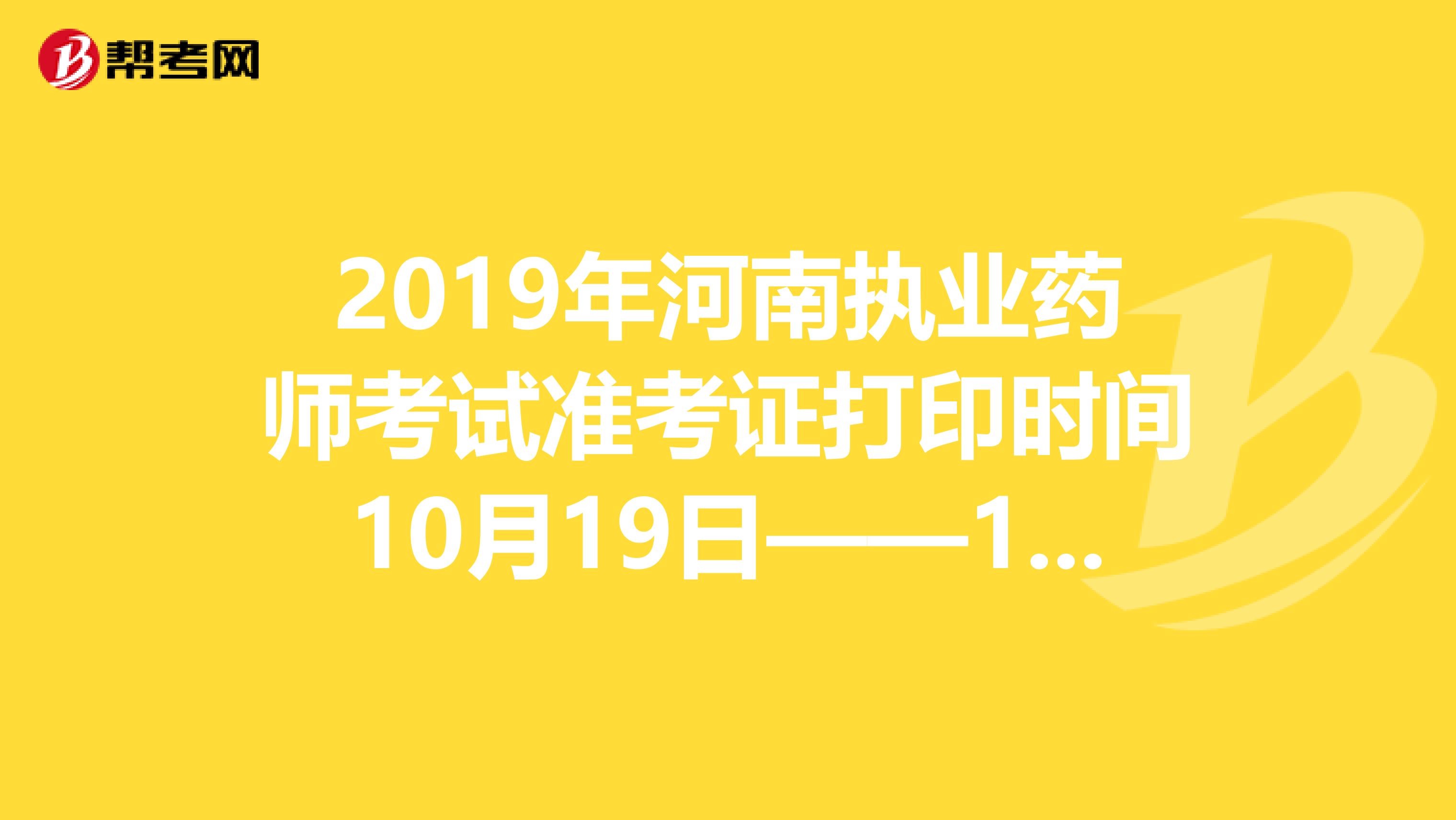 2019年河南执业药师考试准考证打印时间10月19日——10月25日