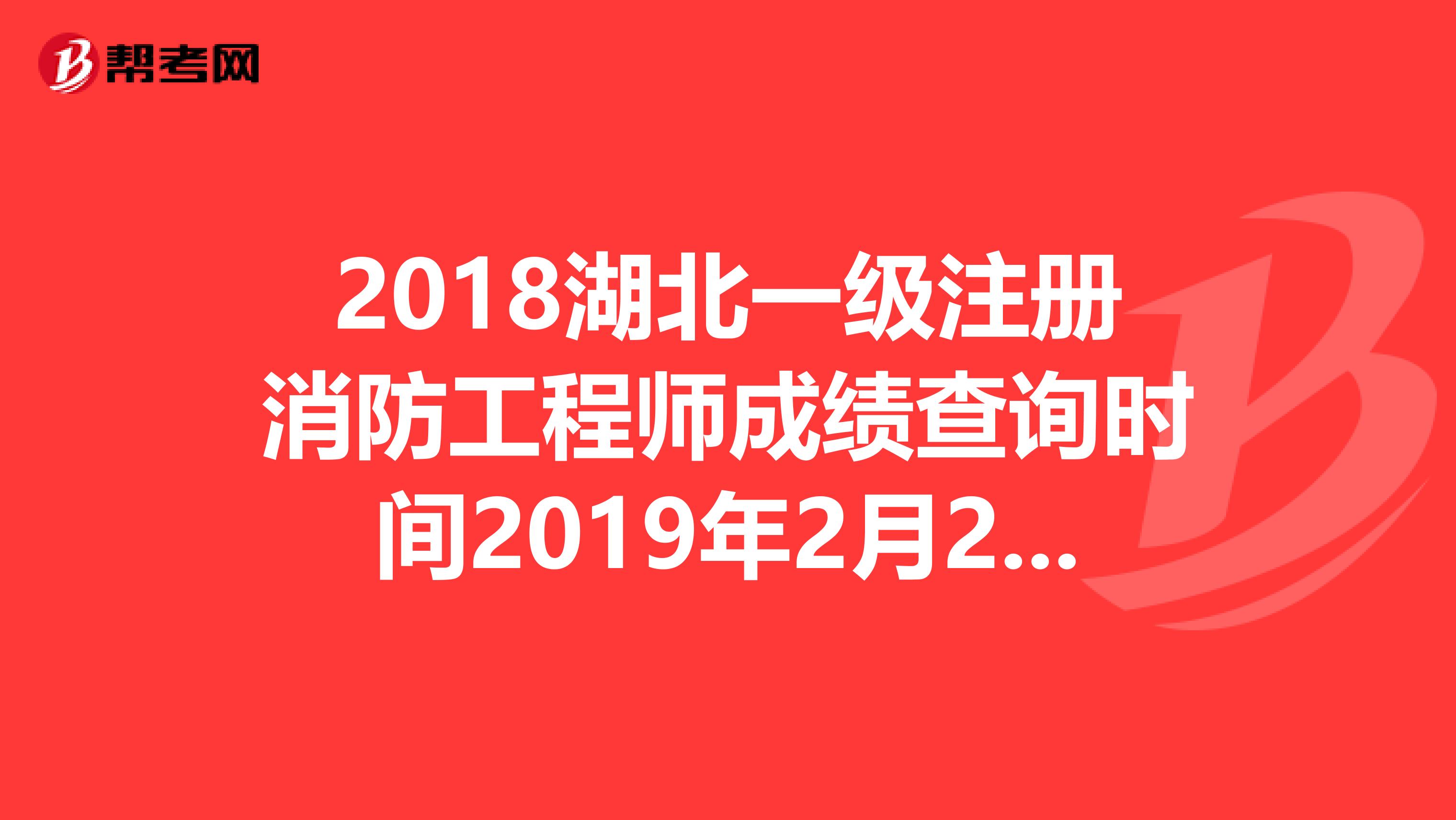 2018湖北一級注冊消防工程師成績查詢時間2019年2月28日開始