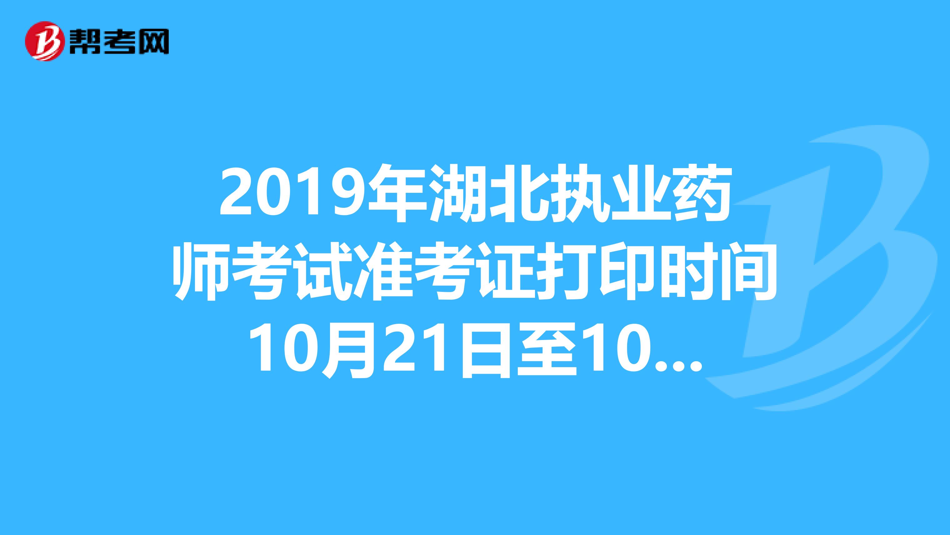 2019年湖北執業藥師考試準考證打印時間10月21日至10月27日