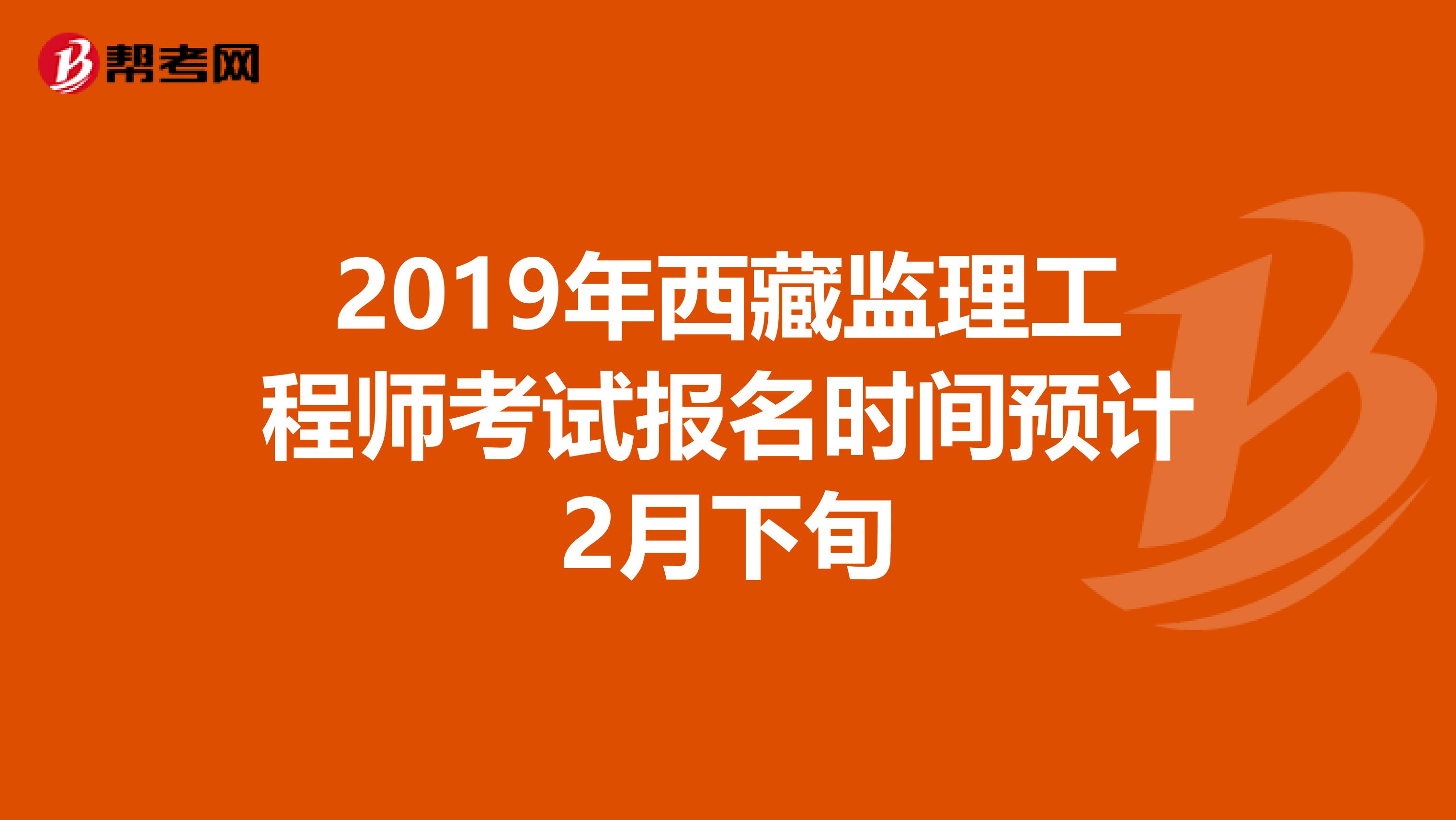 2019年西藏监理工程师考试报名时间预计2月下旬