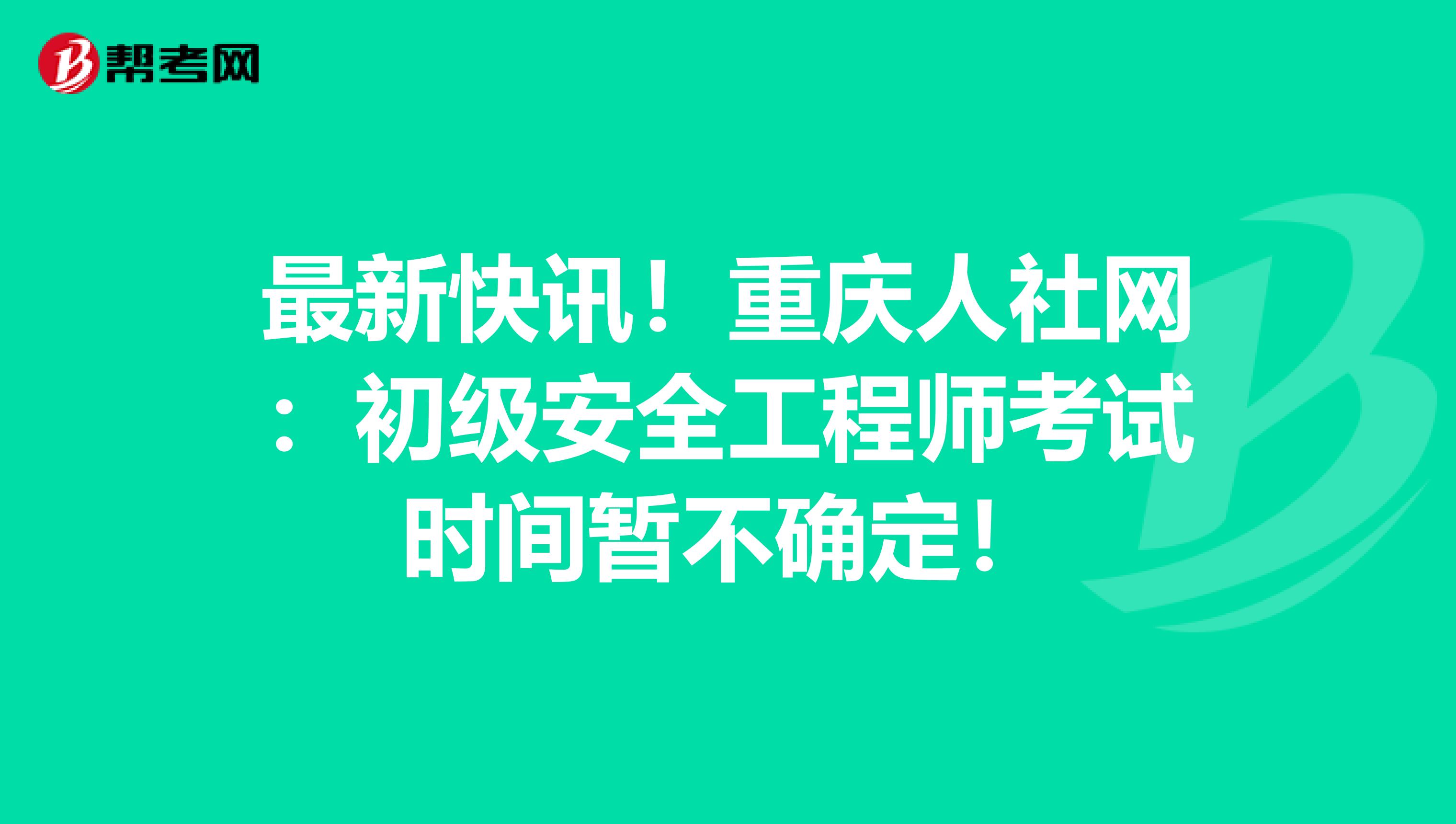 最新快讯！重庆人社网：初级安全工程师考试时间暂不确定！