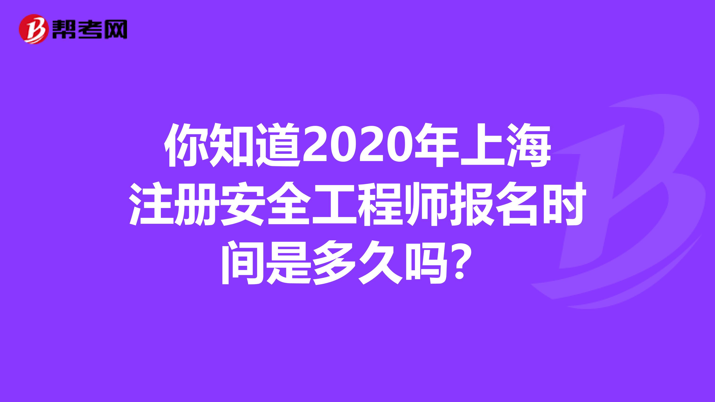 你知道2020年上海注册安全工程师报名时间是多久吗？