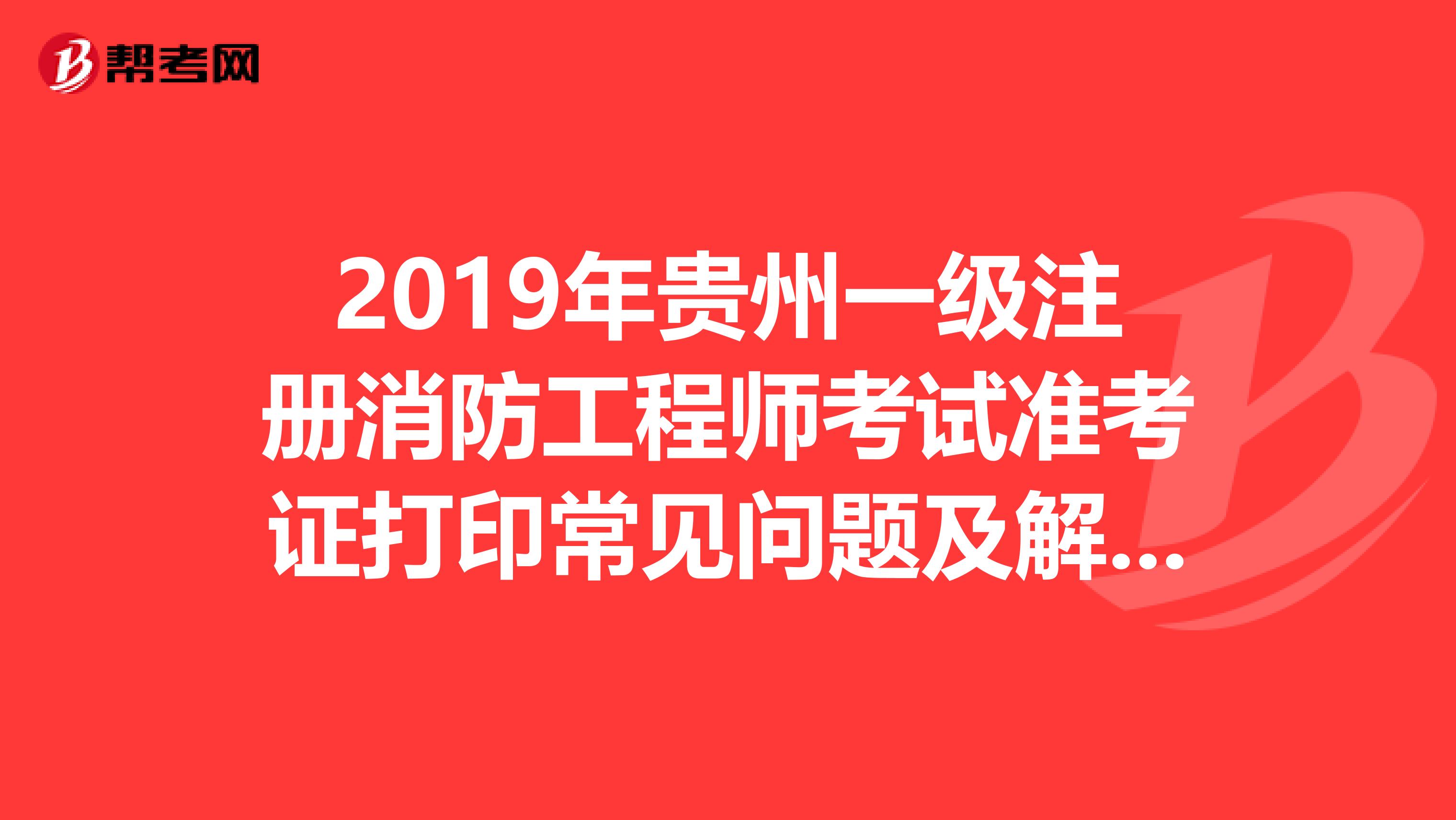 2019年貴州一級注冊消防工程師考試準考證打印常見問題及解決方法