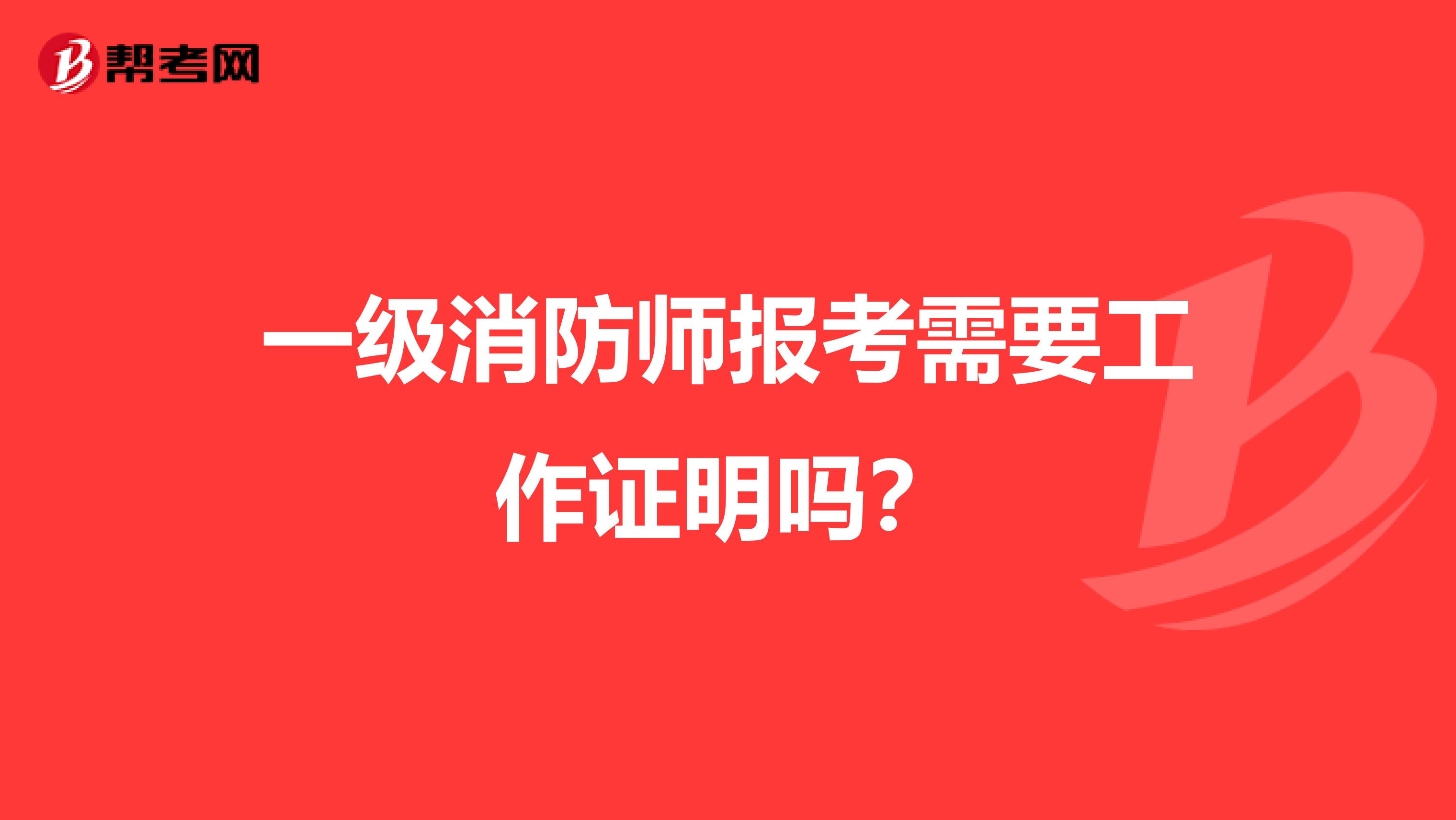 一级消防师报考需要工作证明吗？