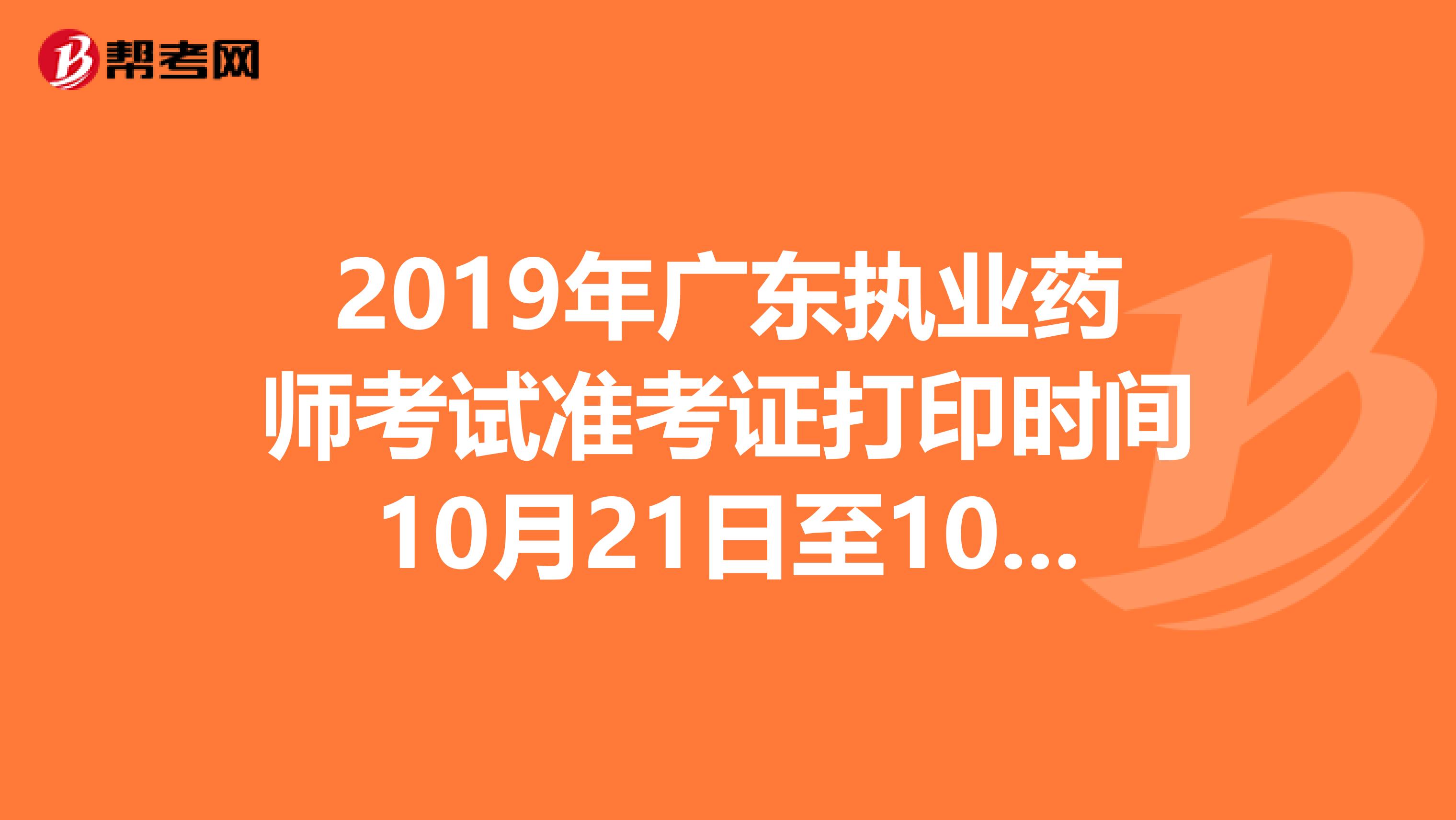 2019年广东执业药师考试准考证打印时间10月21日至10月25日