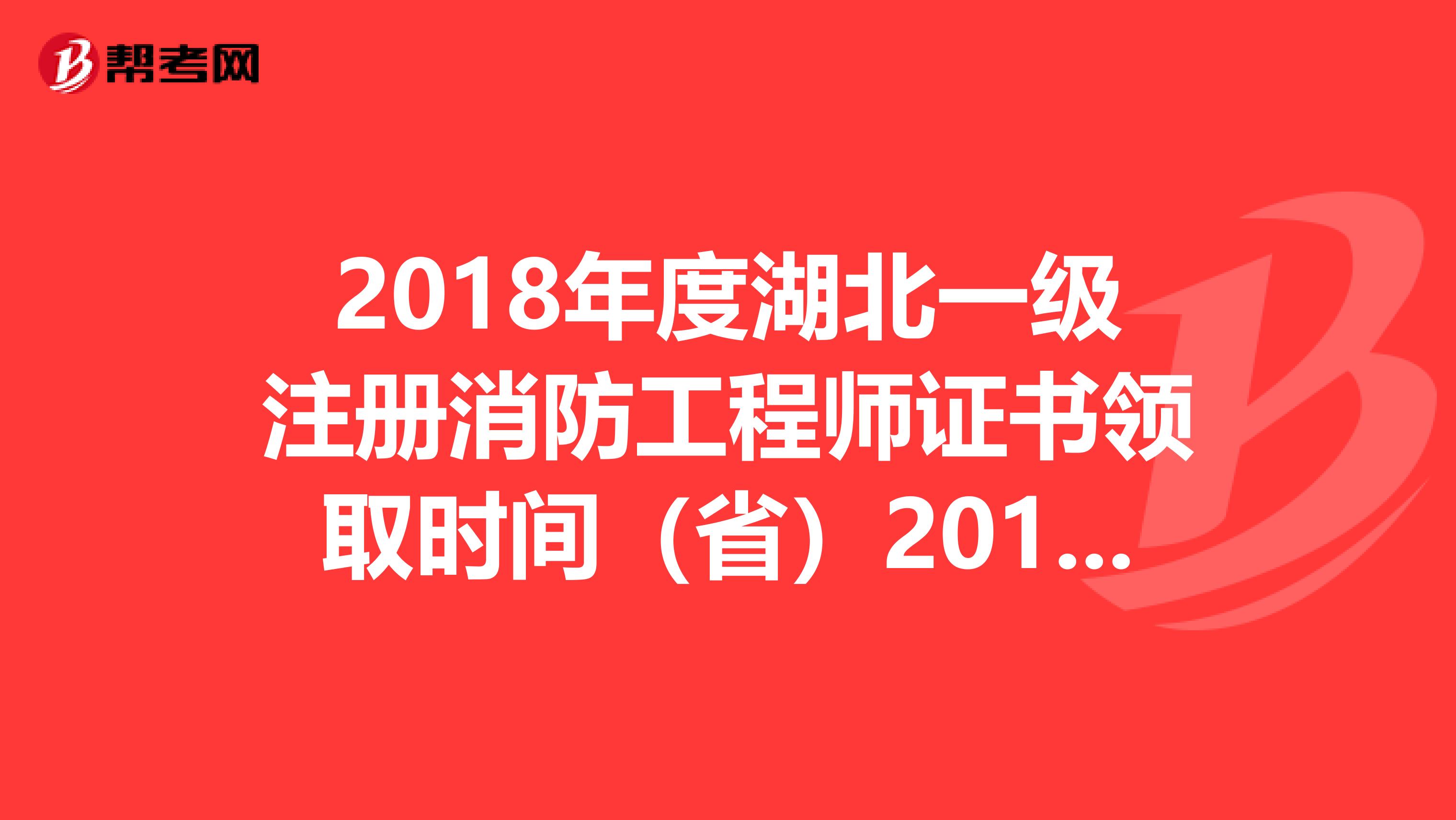 2018年度湖北一級注冊消防工程師證書領取時間（?。?019年7月1日開始