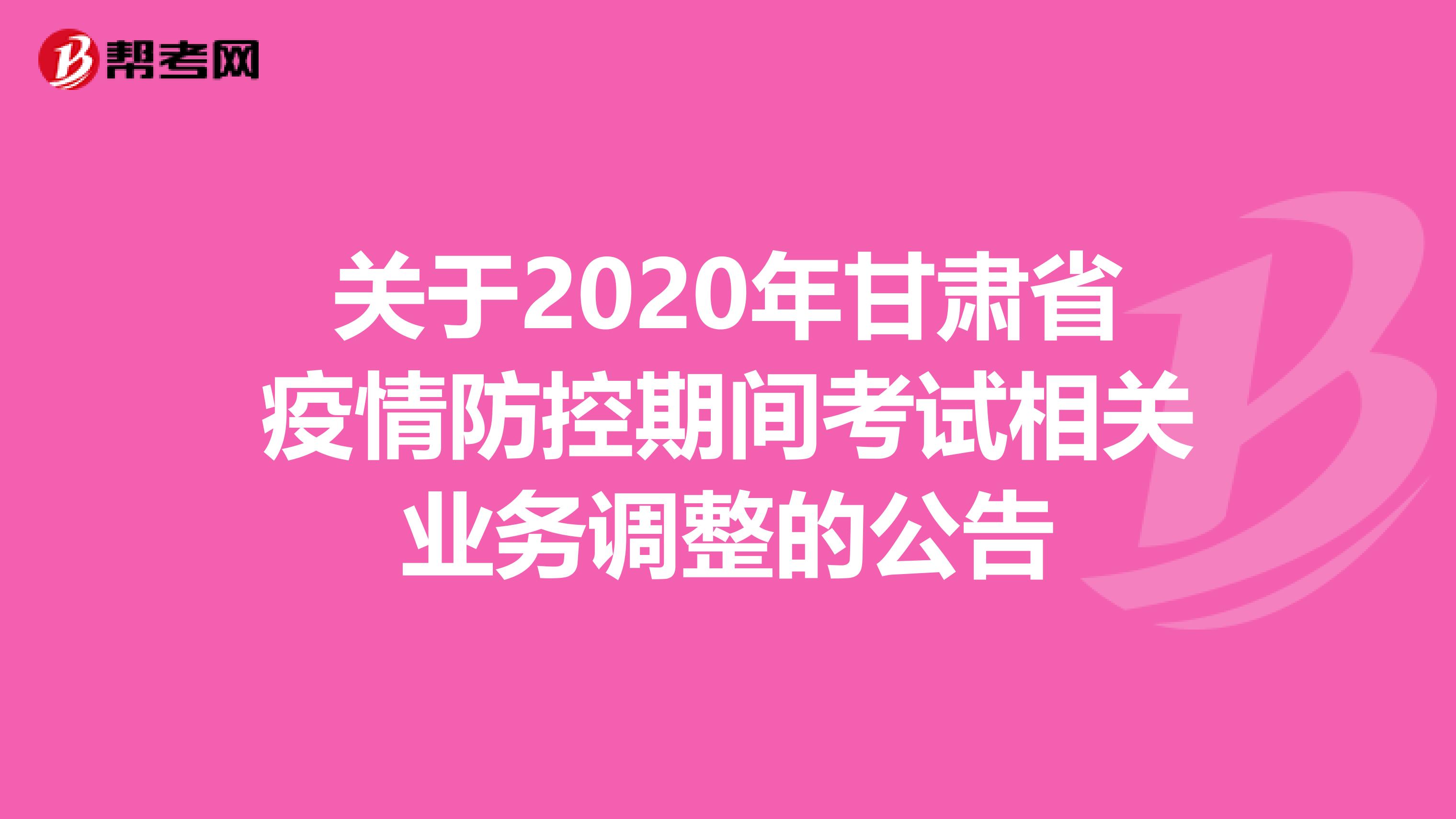 关于2020年甘肃省疫情防控期间考试相关业务调整的公告
