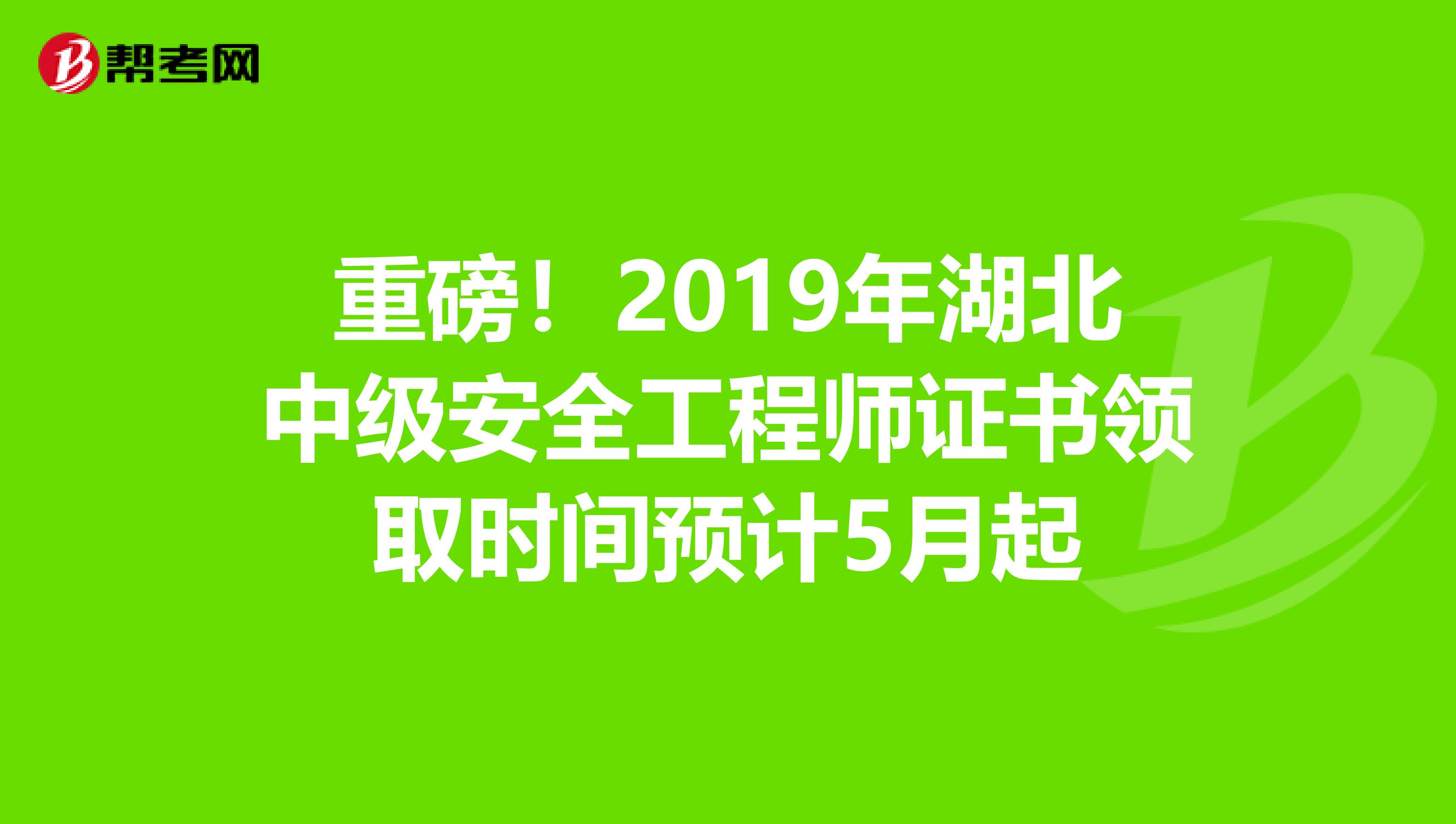重磅！2019年湖北中级安全工程师证书领取时间预计5月起