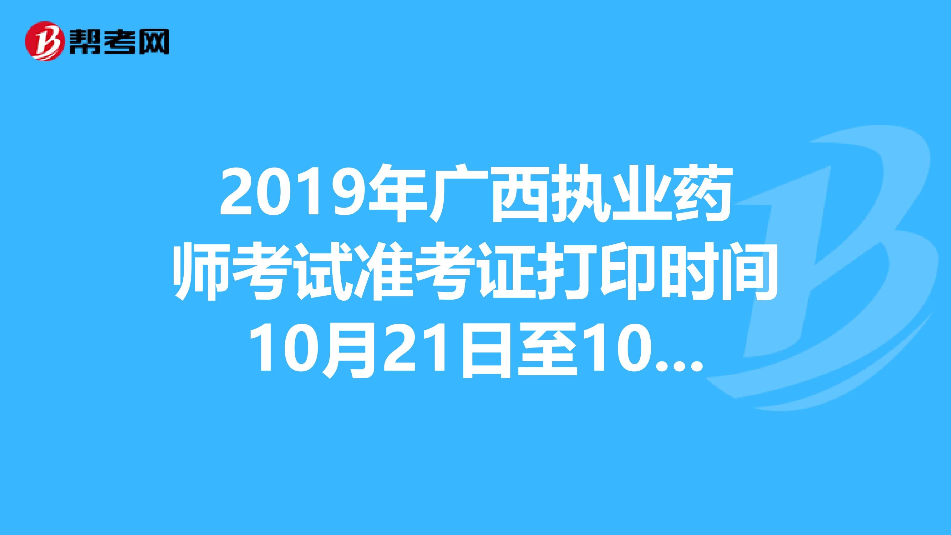 2019年广西执业药师考试准考证打印时间10月21日至10月27日