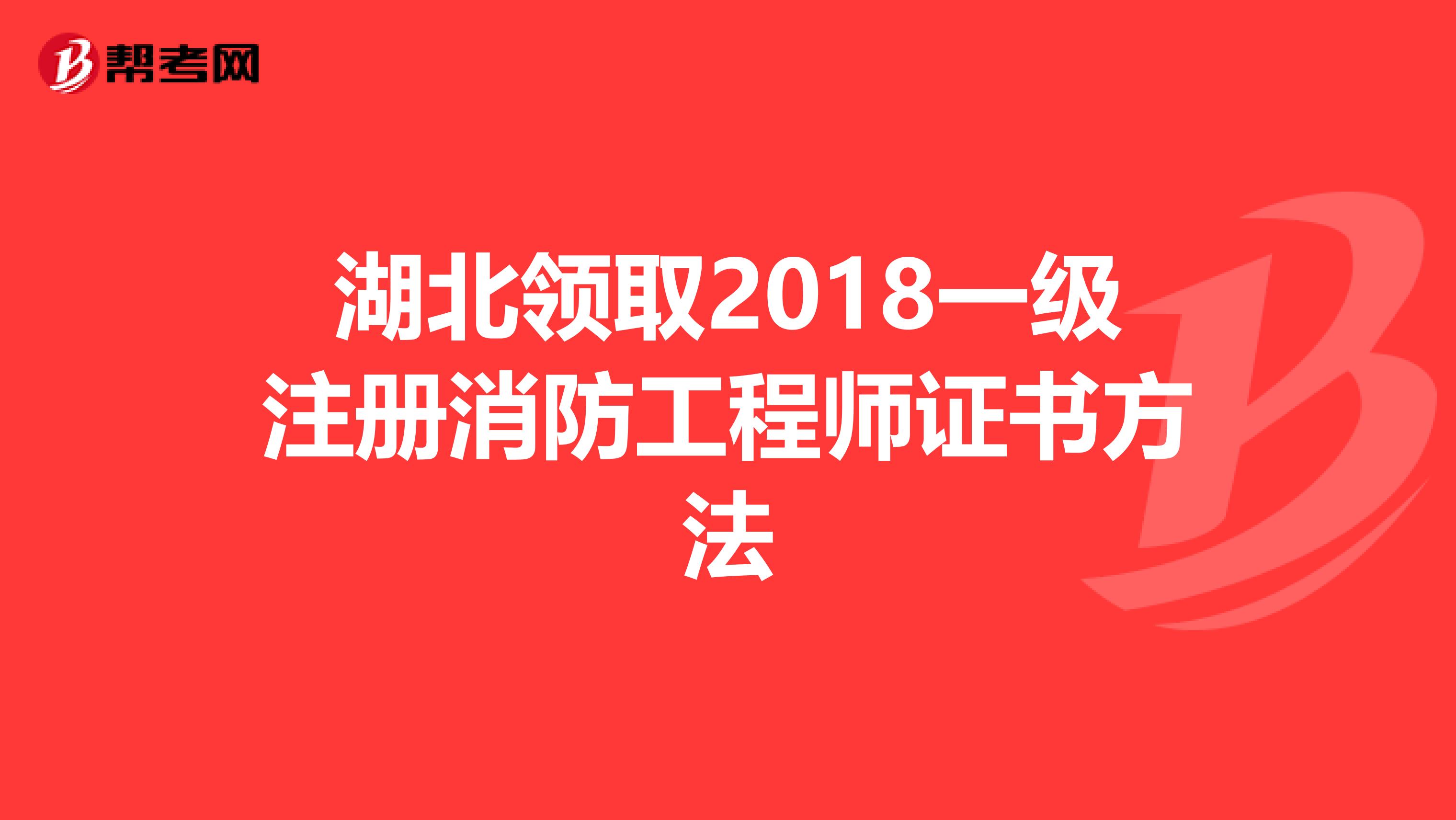 湖北领取2018一级注册消防工程师证书方法