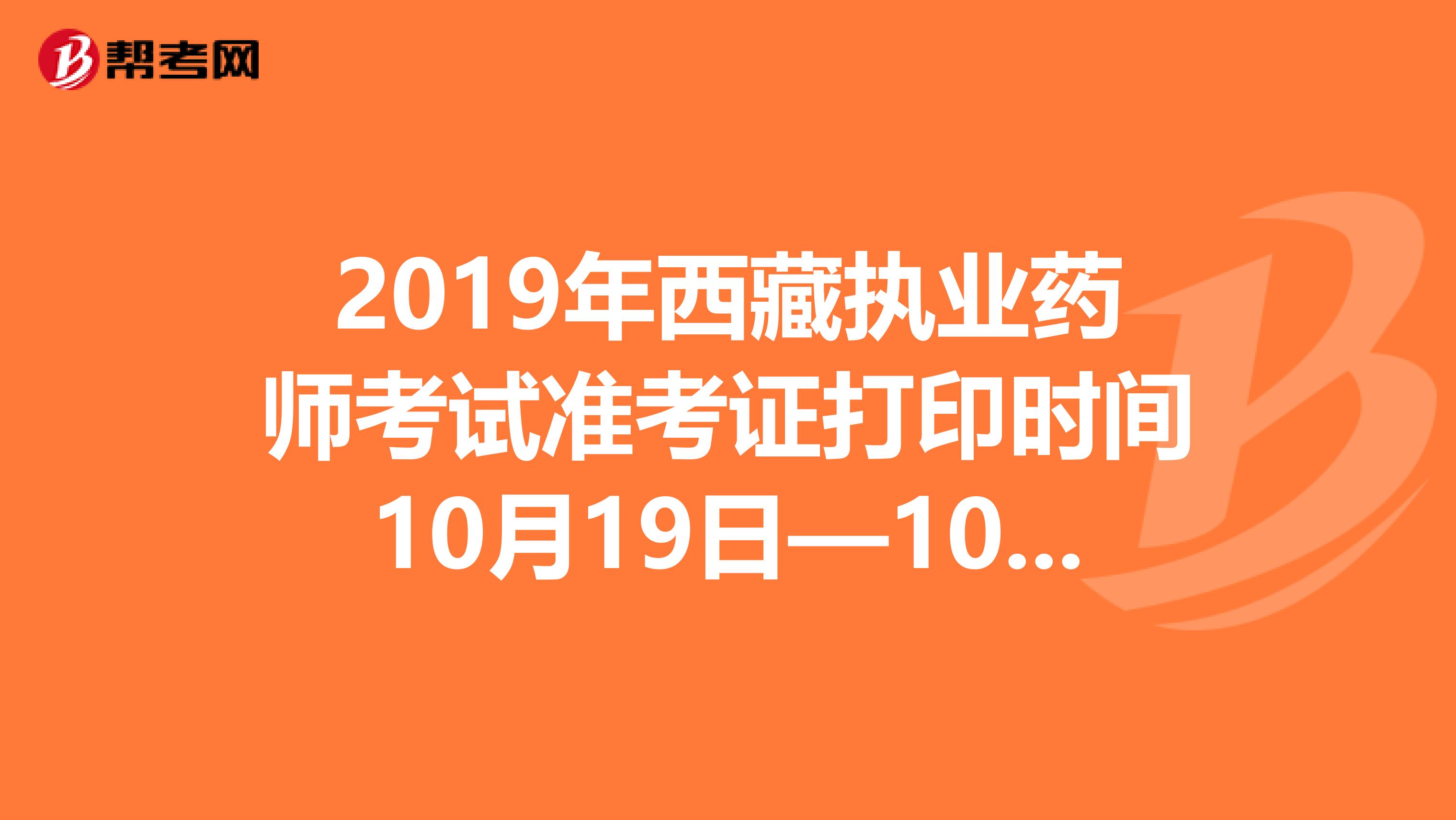 2019年西藏执业药师考试准考证打印时间10月19日—10月25