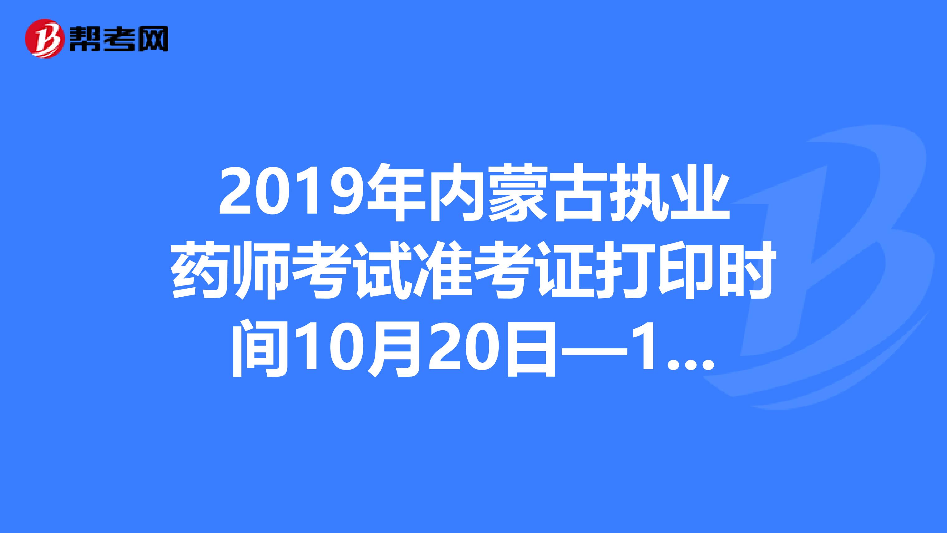 2019年内蒙古执业药师考试准考证打印时间10月20日—10月25日