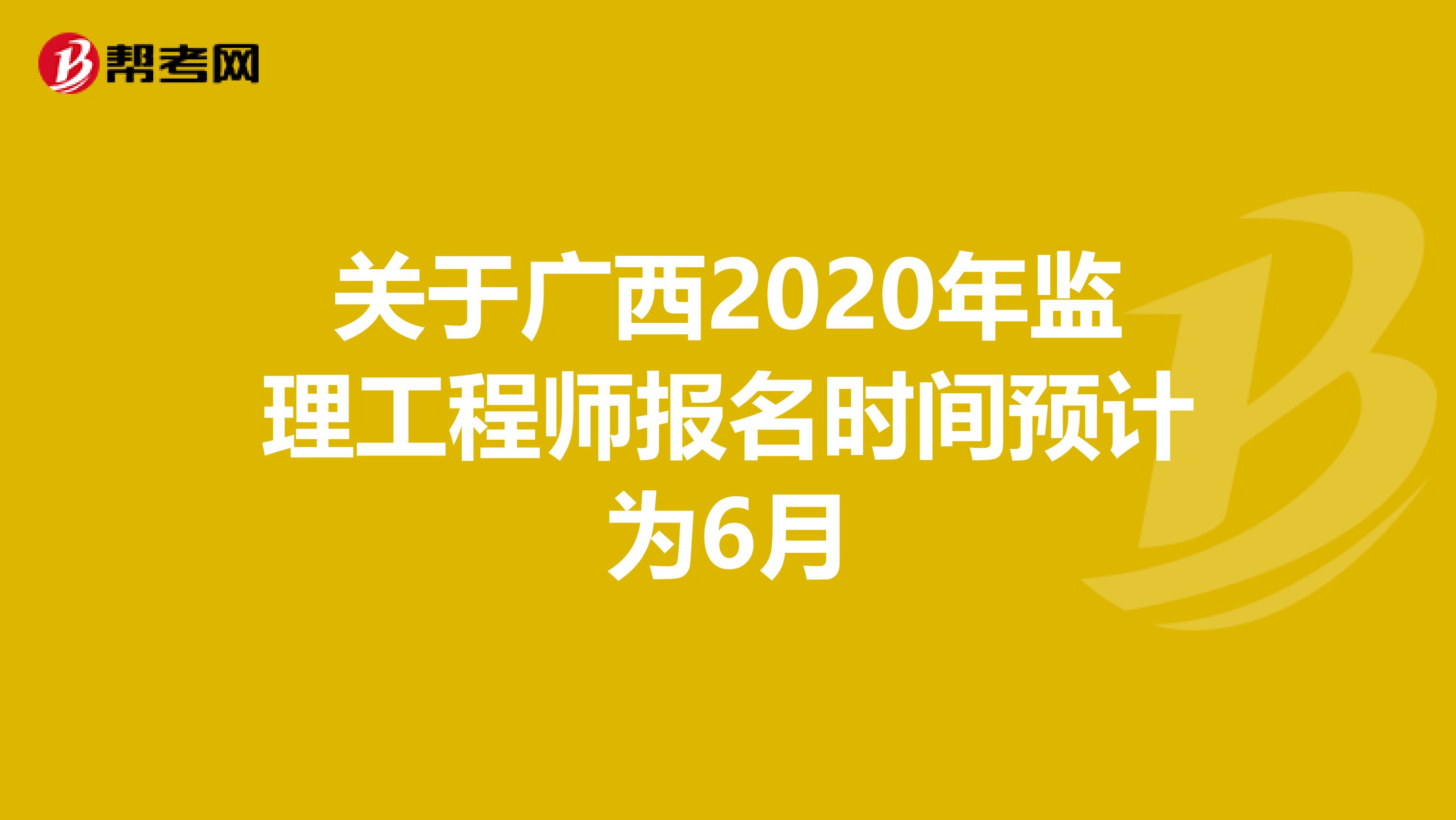 关于广西2020年监理工程师报名时间预计为6月