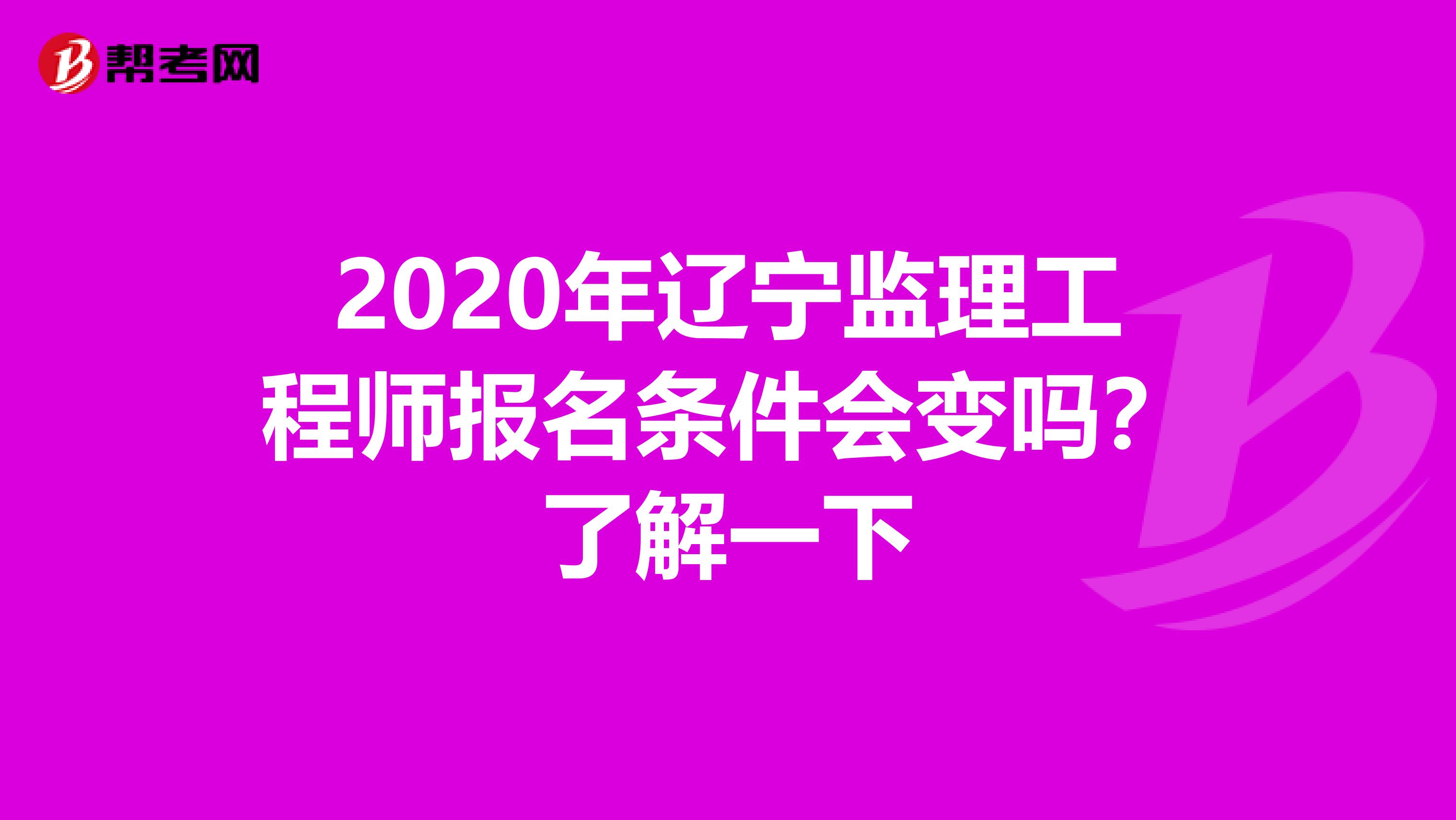 2020年辽宁监理工程师报名条件会变吗？了解一下