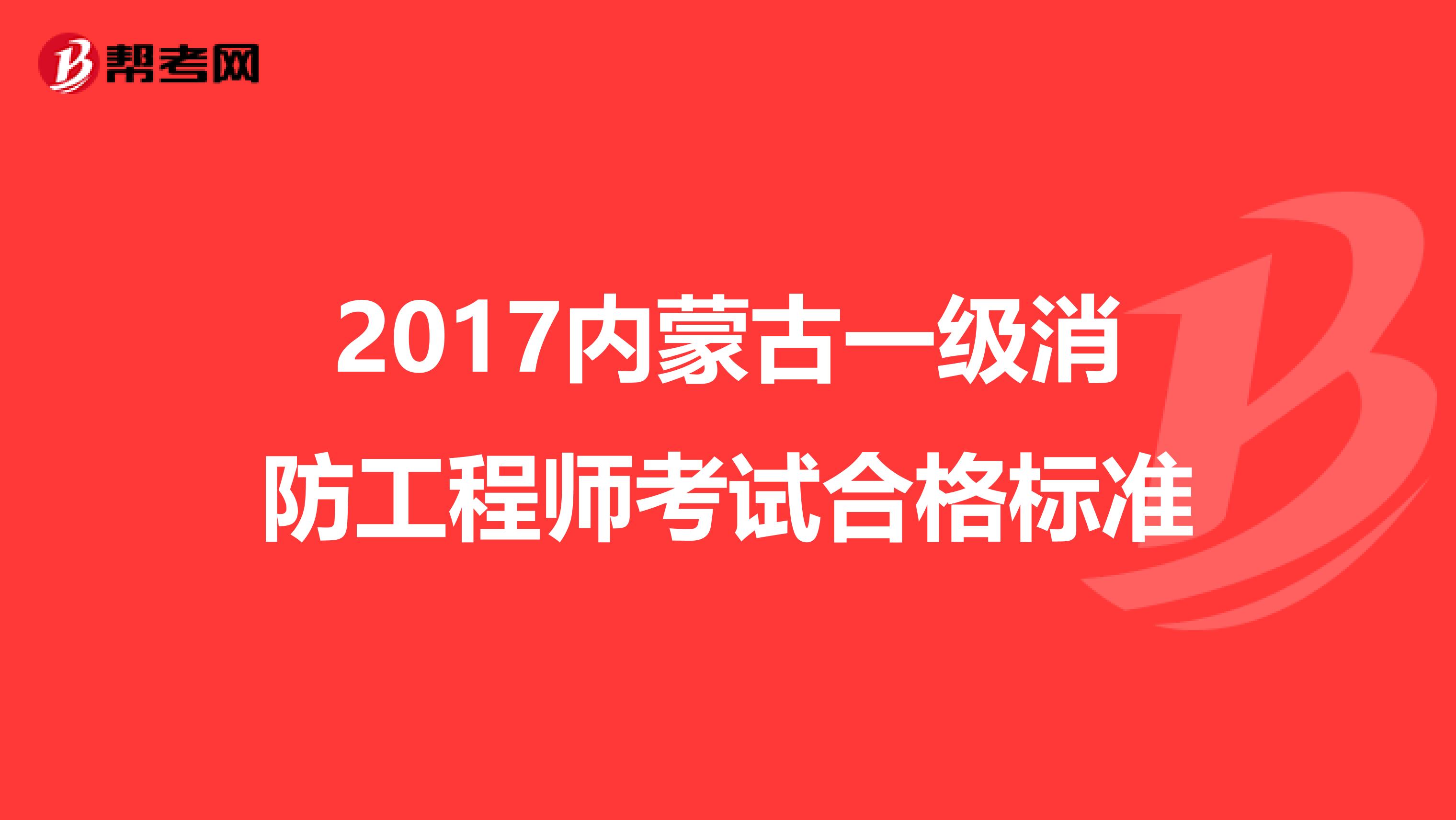 2017内蒙古一级消防工程师考试合格标准