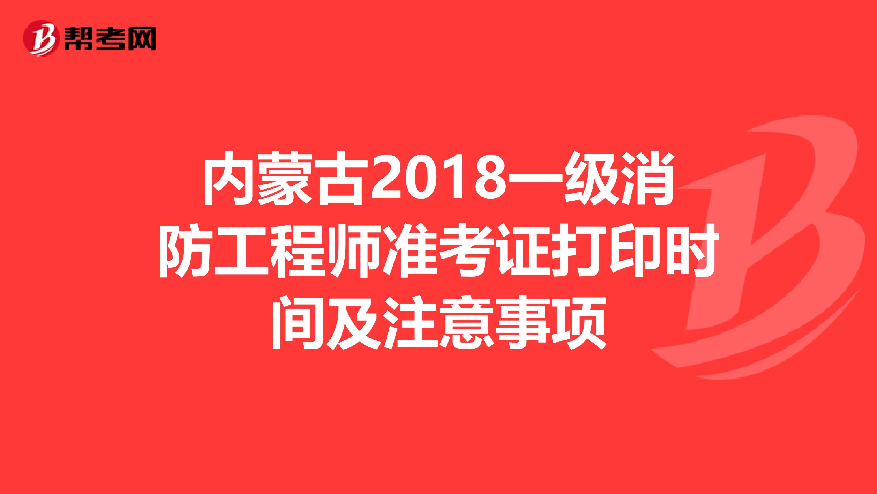 内蒙古2018一级消防工程师准考证打印时间及注意事项