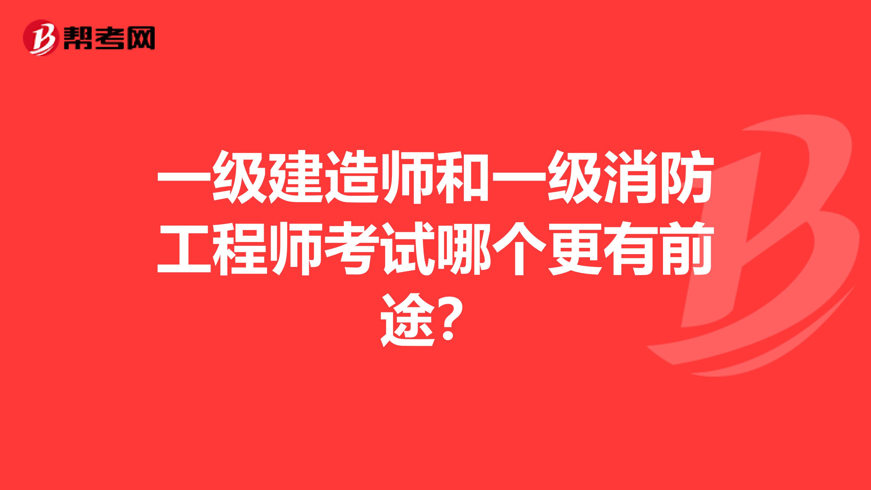 一级建造师和一级消防工程师考试哪个更有前途？