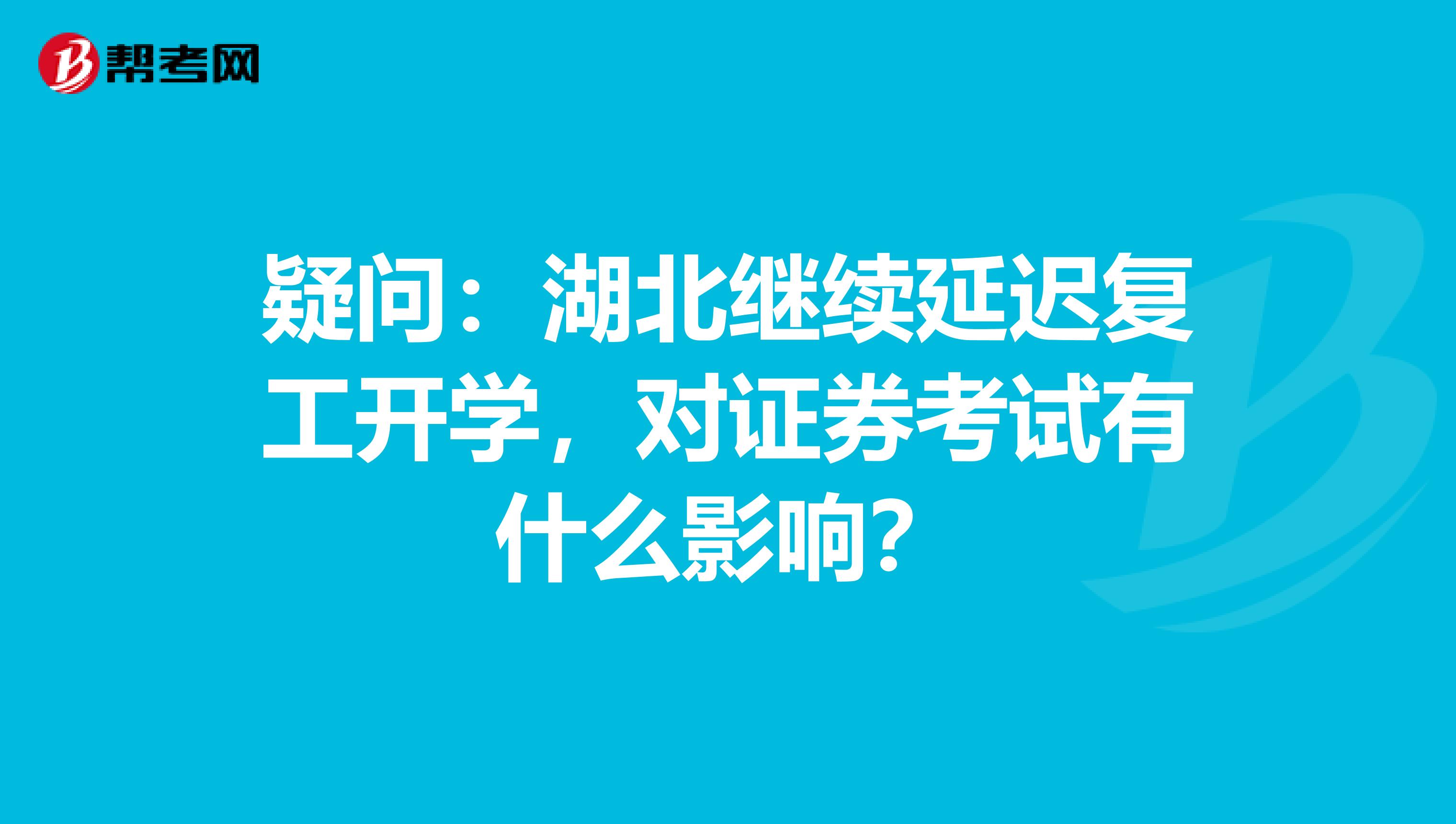 疑问：湖北继续延迟复工开学，对证券考试有什么影响？