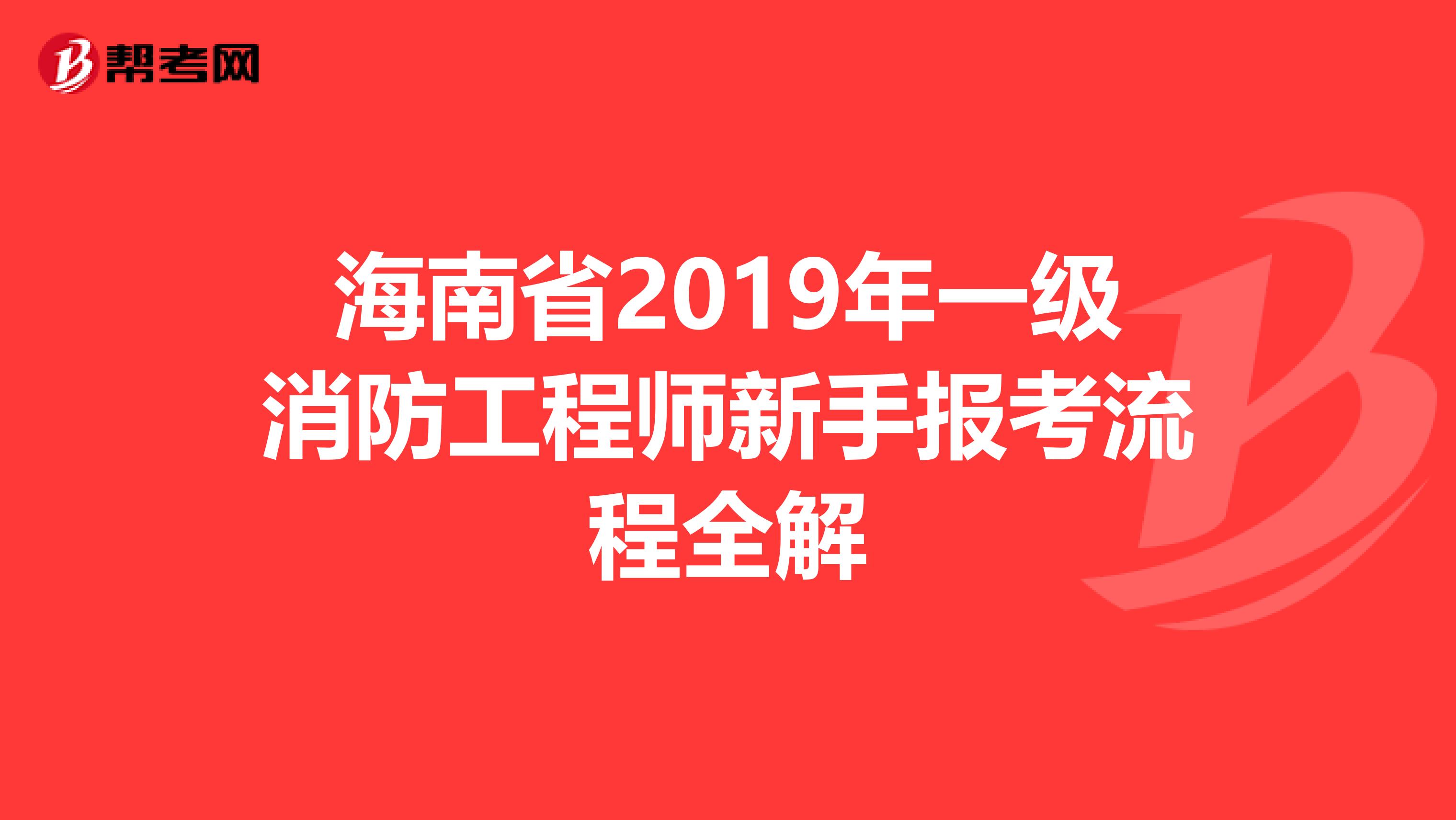 海南省2019年一级消防工程师新手报考流程全解