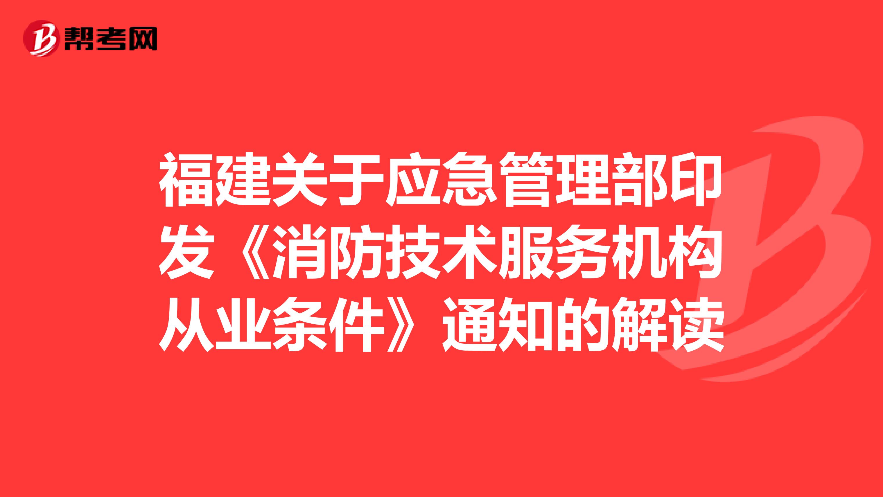 福建关于应急管理部印发《消防技术服务机构从业条件》通知的解读