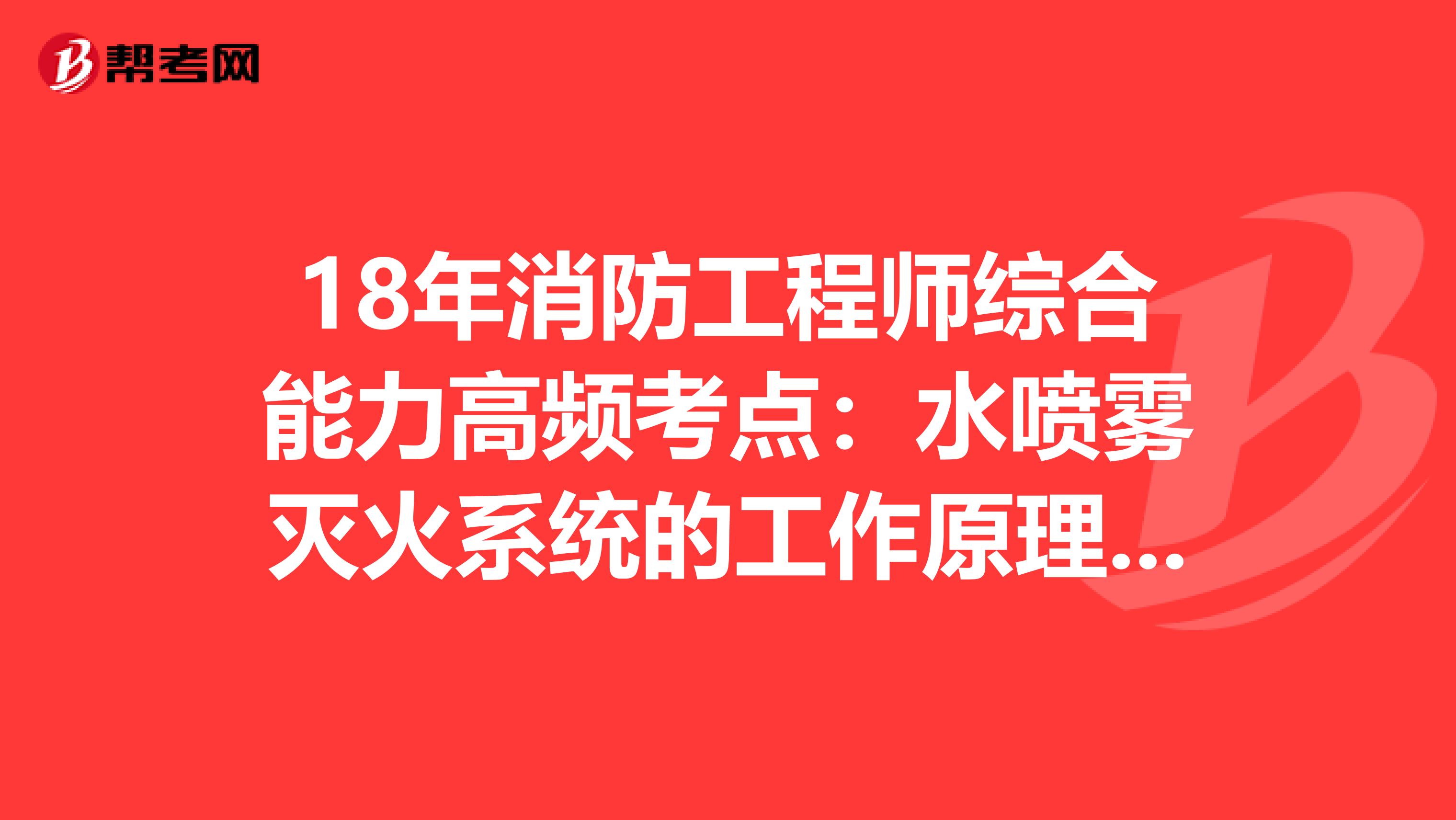 18年消防工程师综合能力高频考点：水喷雾灭火系统的工作原理适用范围