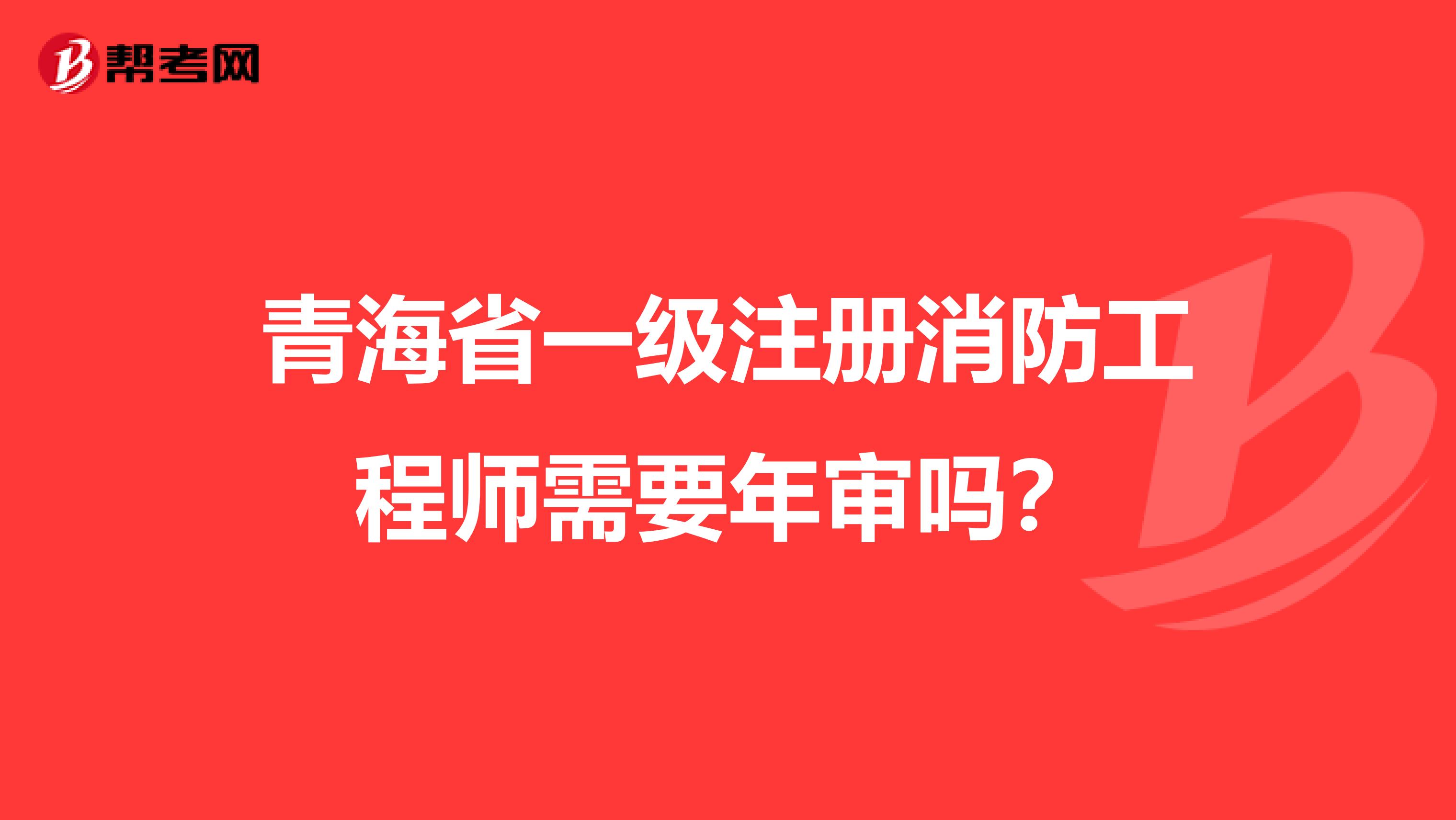 青海省一級注冊消防工程師需要年審嗎？