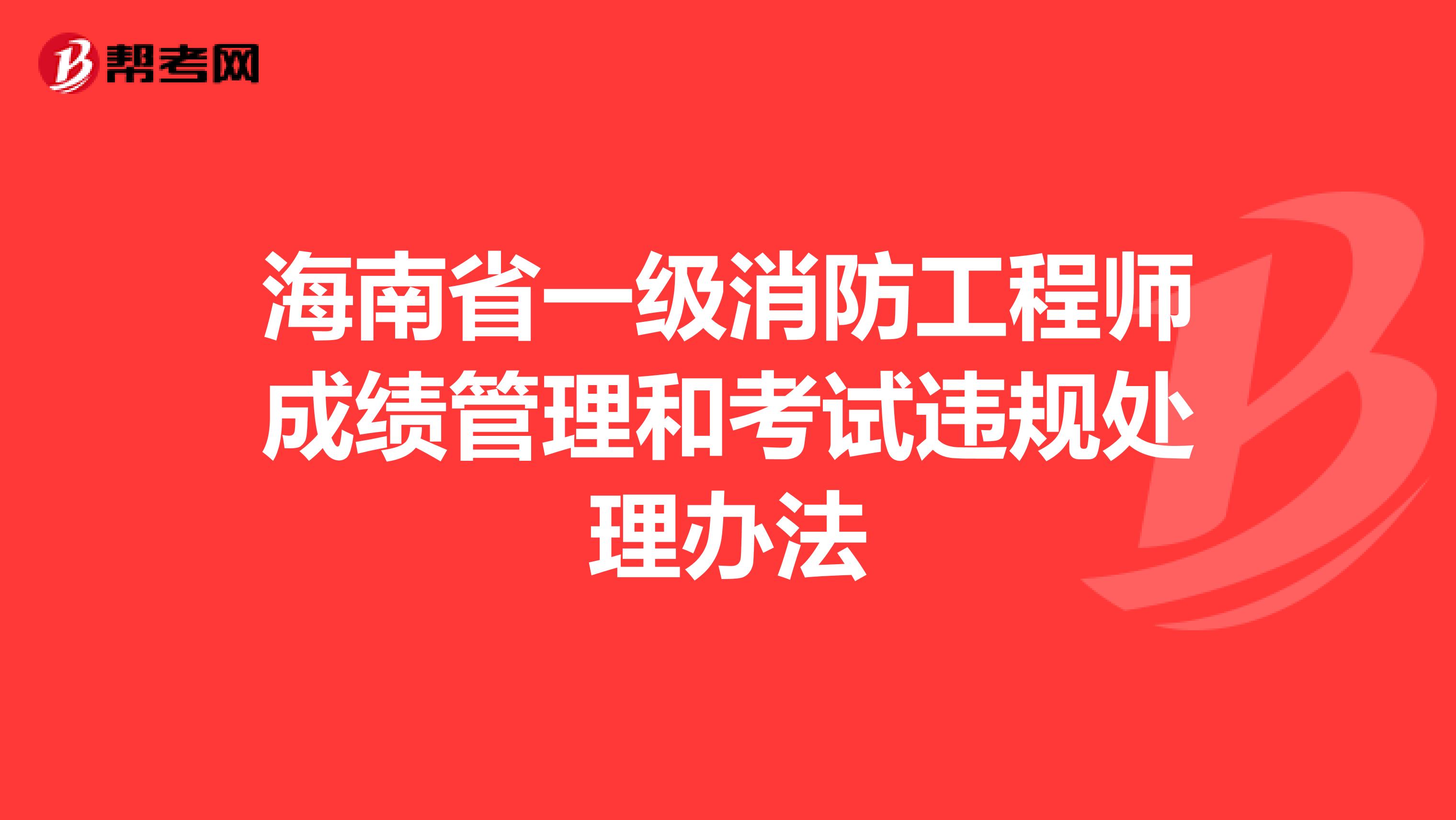 海南省一级消防工程师成绩管理和考试违规处理办法