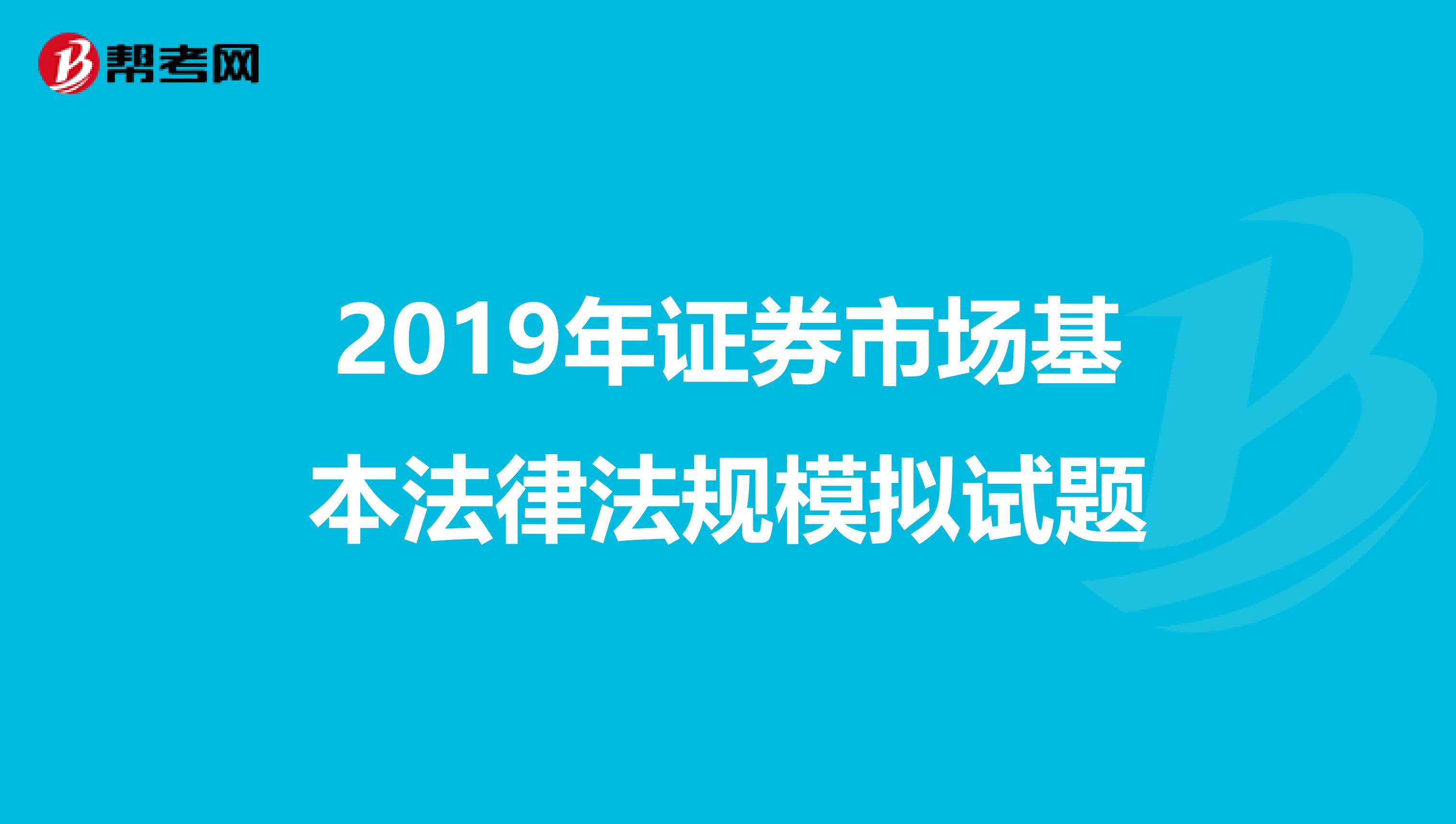 2019年证券市场基本法律法规模拟试题