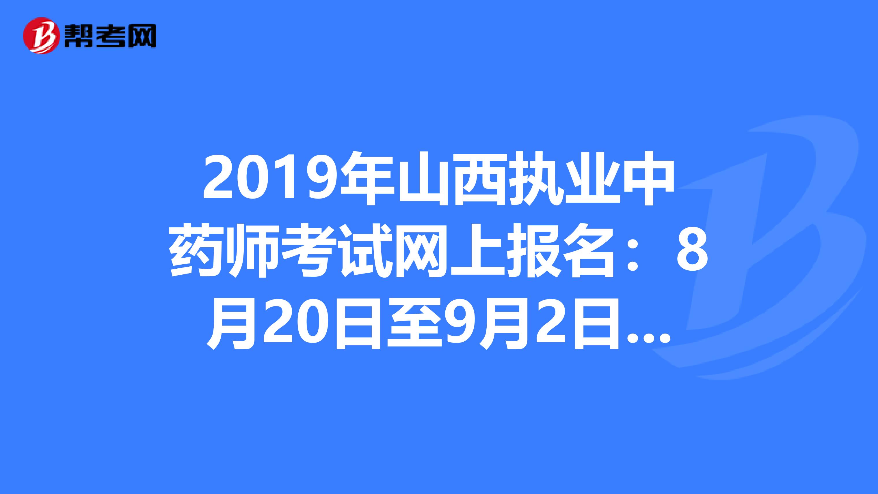 2019年山西执业中药师考试网上报名：8月20日至9月2日抓紧时间报名啦！