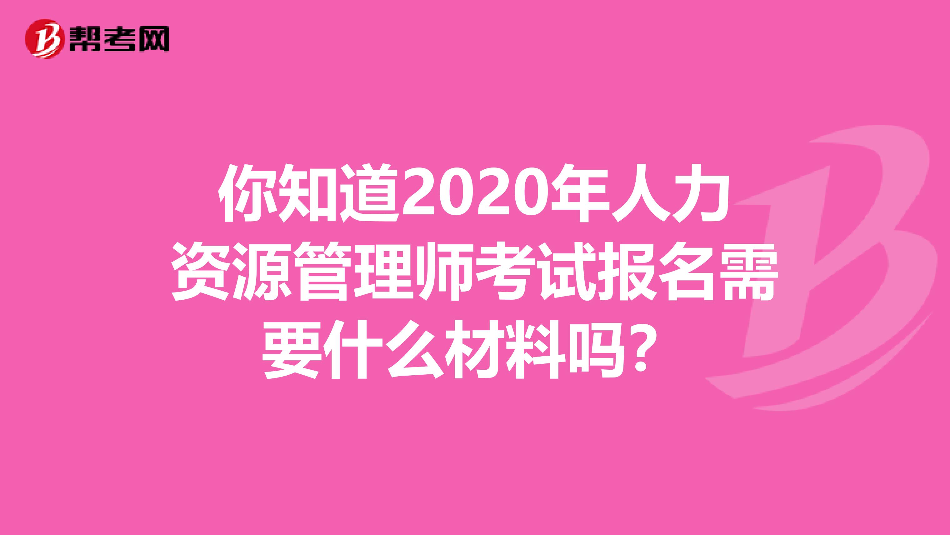 你知道2020年人力资源管理师考试报名需要什么材料吗？