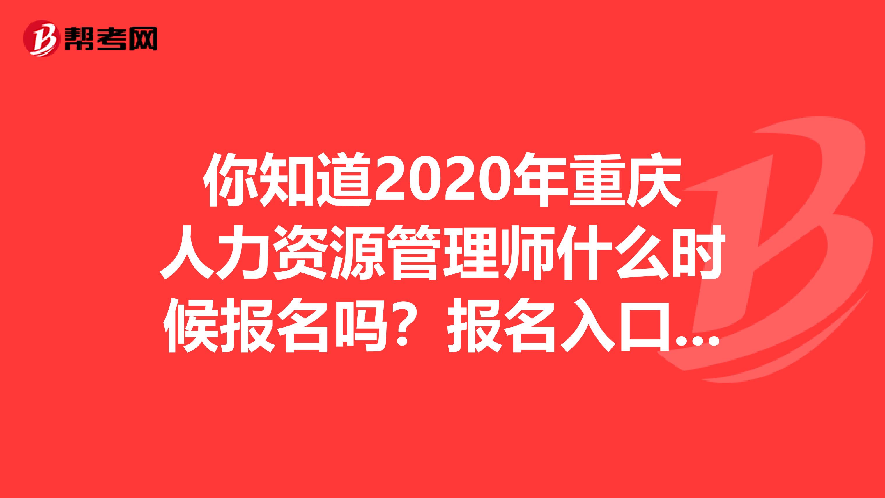 你知道2020年重慶人力資源管理師什么時候報名嗎？報名入口在哪嗎？