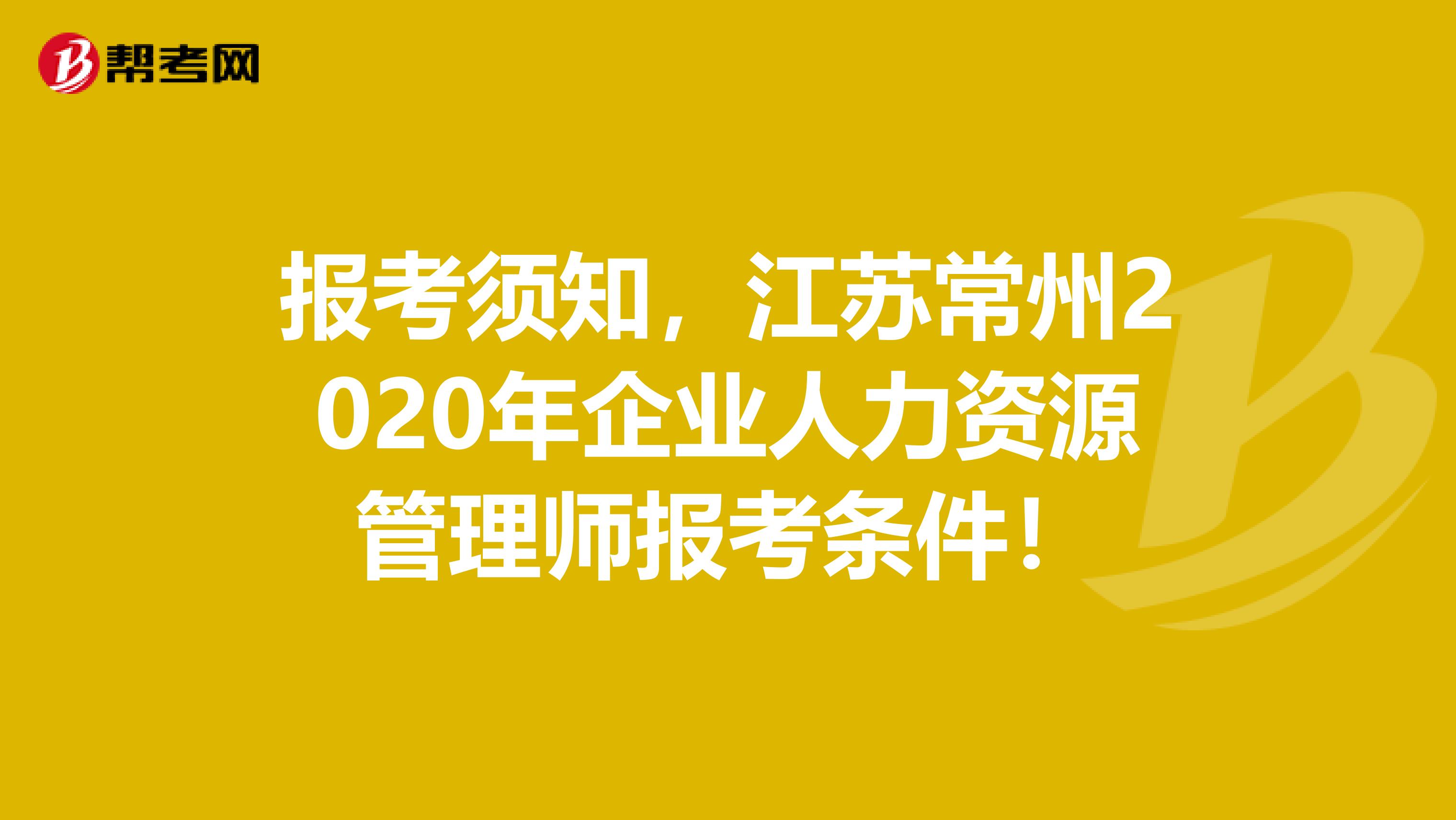 报考须知，江苏常州2020年企业人力资源管理师报考条件！