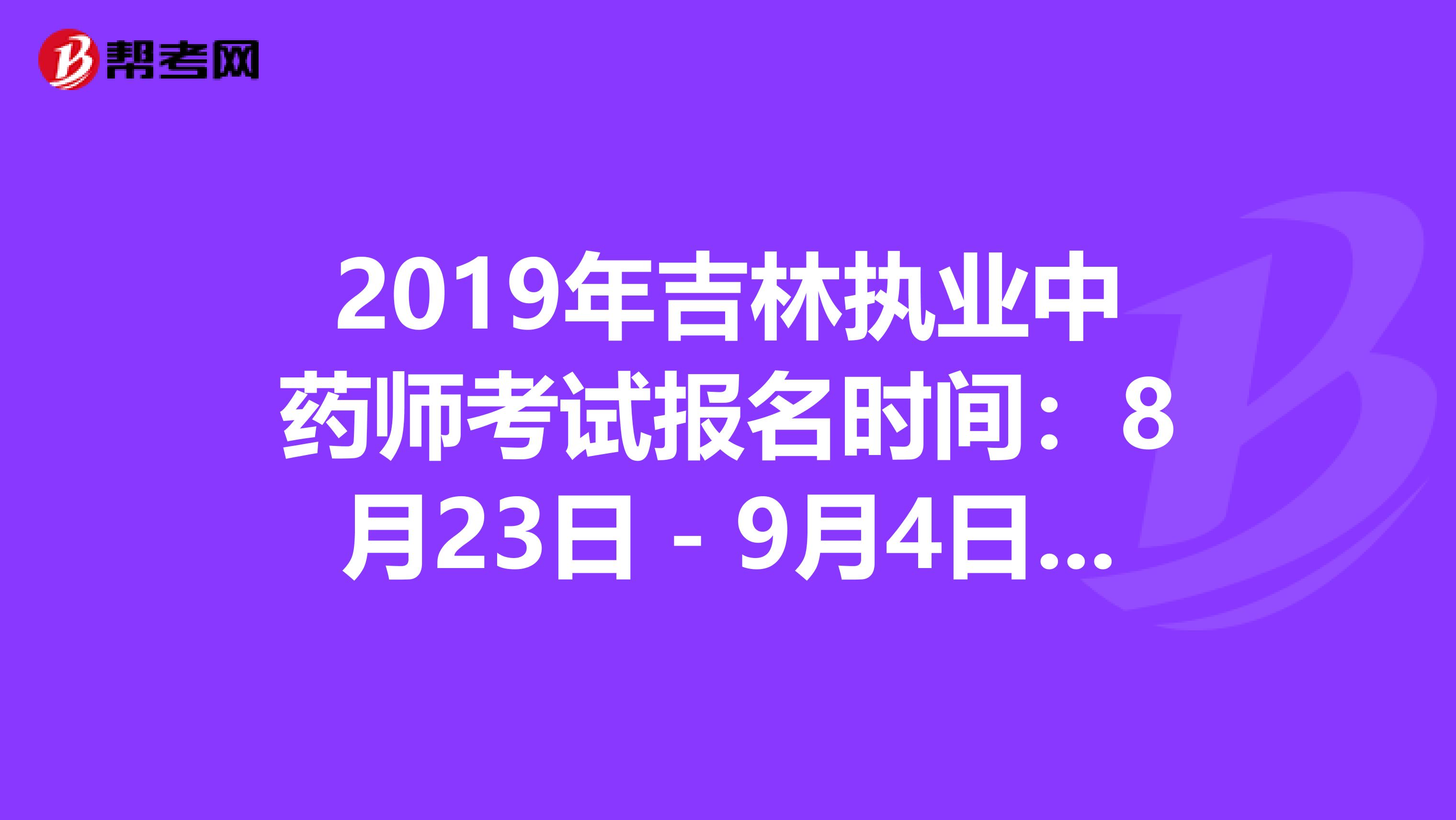 2019年吉林执业中药师考试报名时间：8月23日－9月4日抓紧时间报名啦！