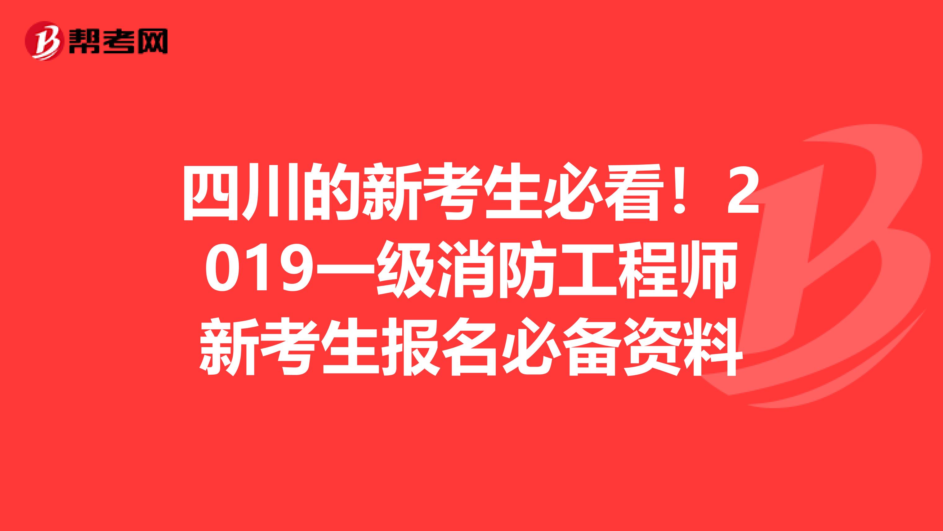 四川的新考生必看！2019一级消防工程师新考生报名必备资料