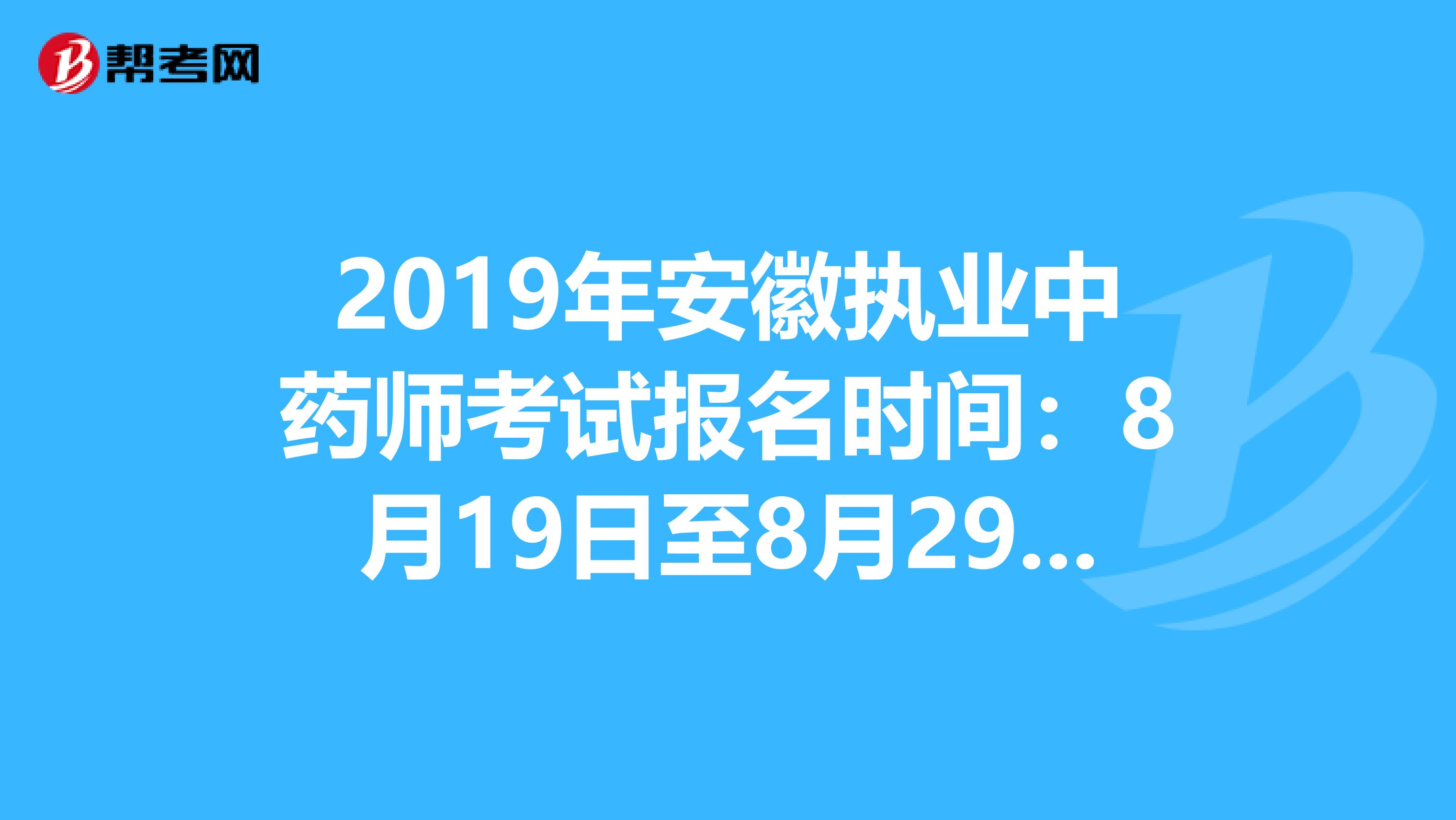 2019年安徽执业中药师考试报名时间：8月19日至8月29日抓紧时间报名啦！