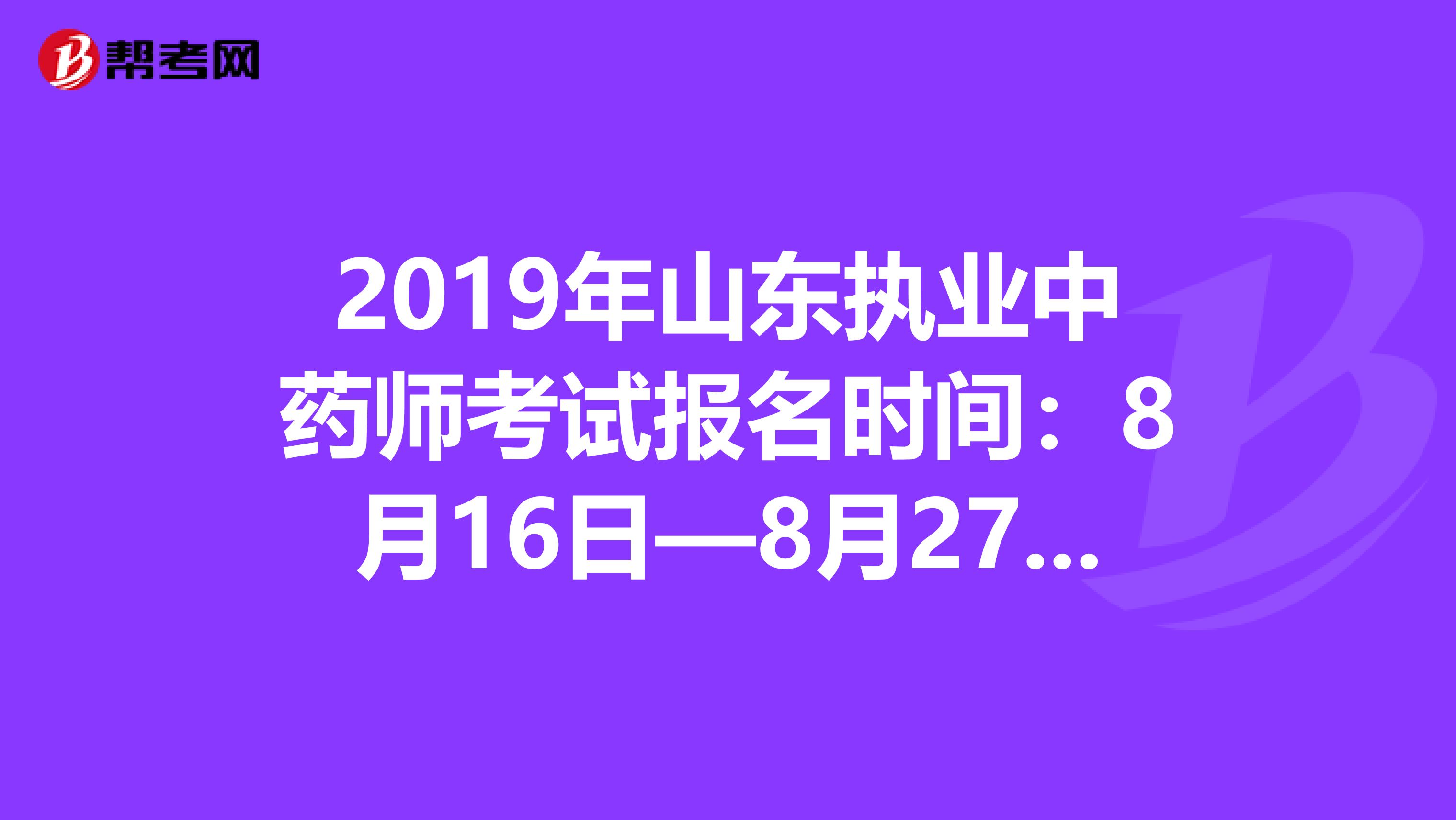 2019年山东执业中药师考试报名时间：8月16日—8月27日抓紧时间报名啦！