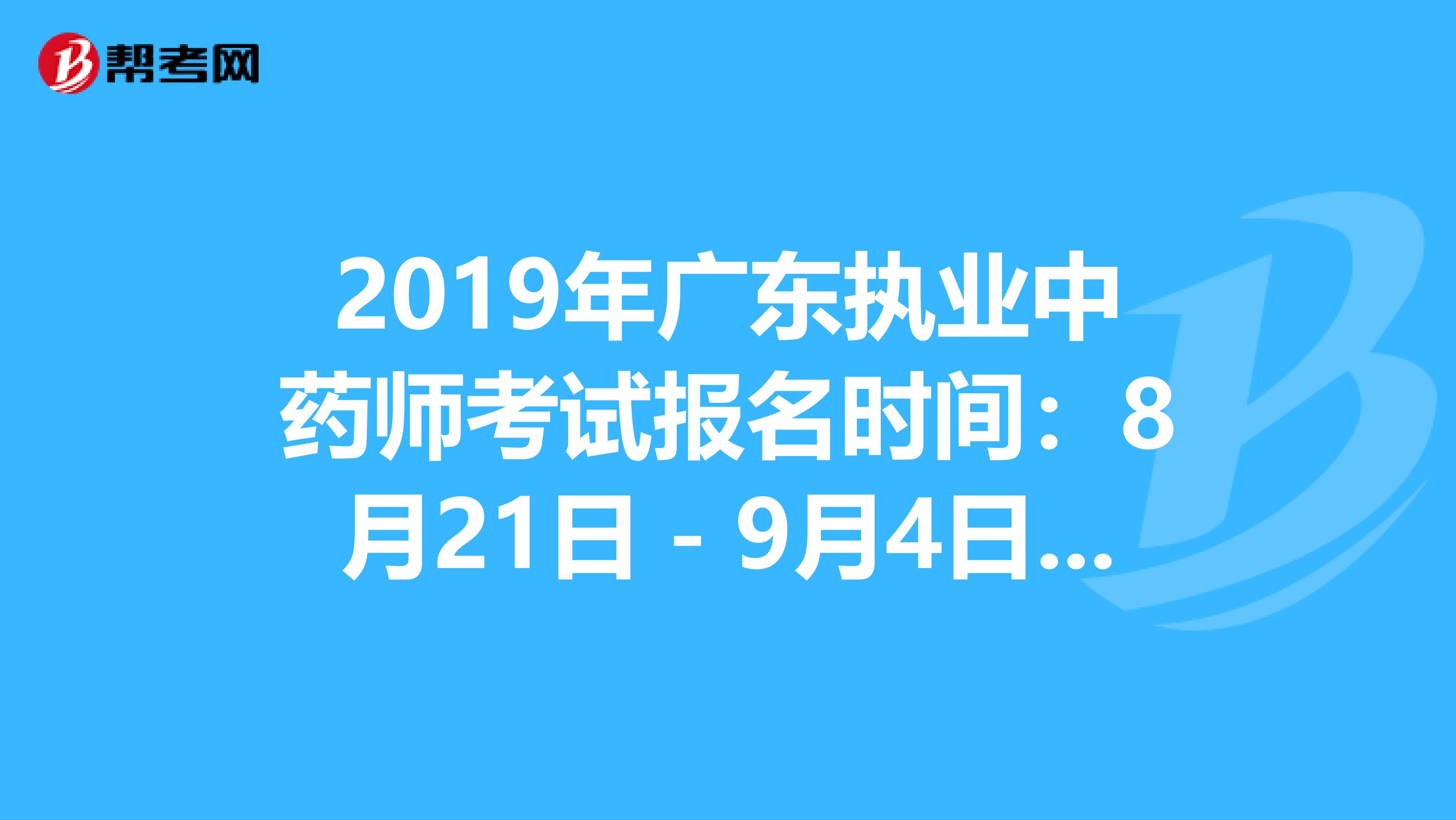 2019年广东执业中药师考试报名时间：8月21日－9月4日抓紧时间报名啦！