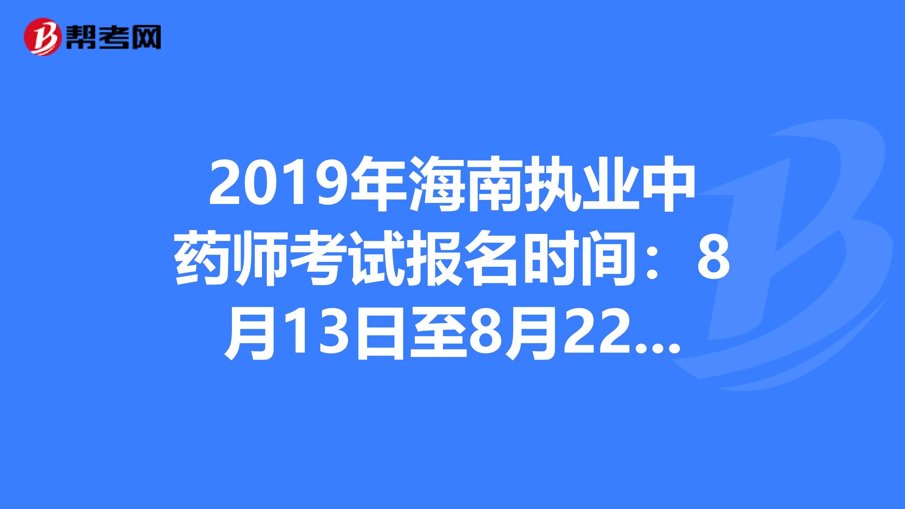 2019年海南执业中药师考试报名时间：8月13日至8月22日抓紧时间报名啦！