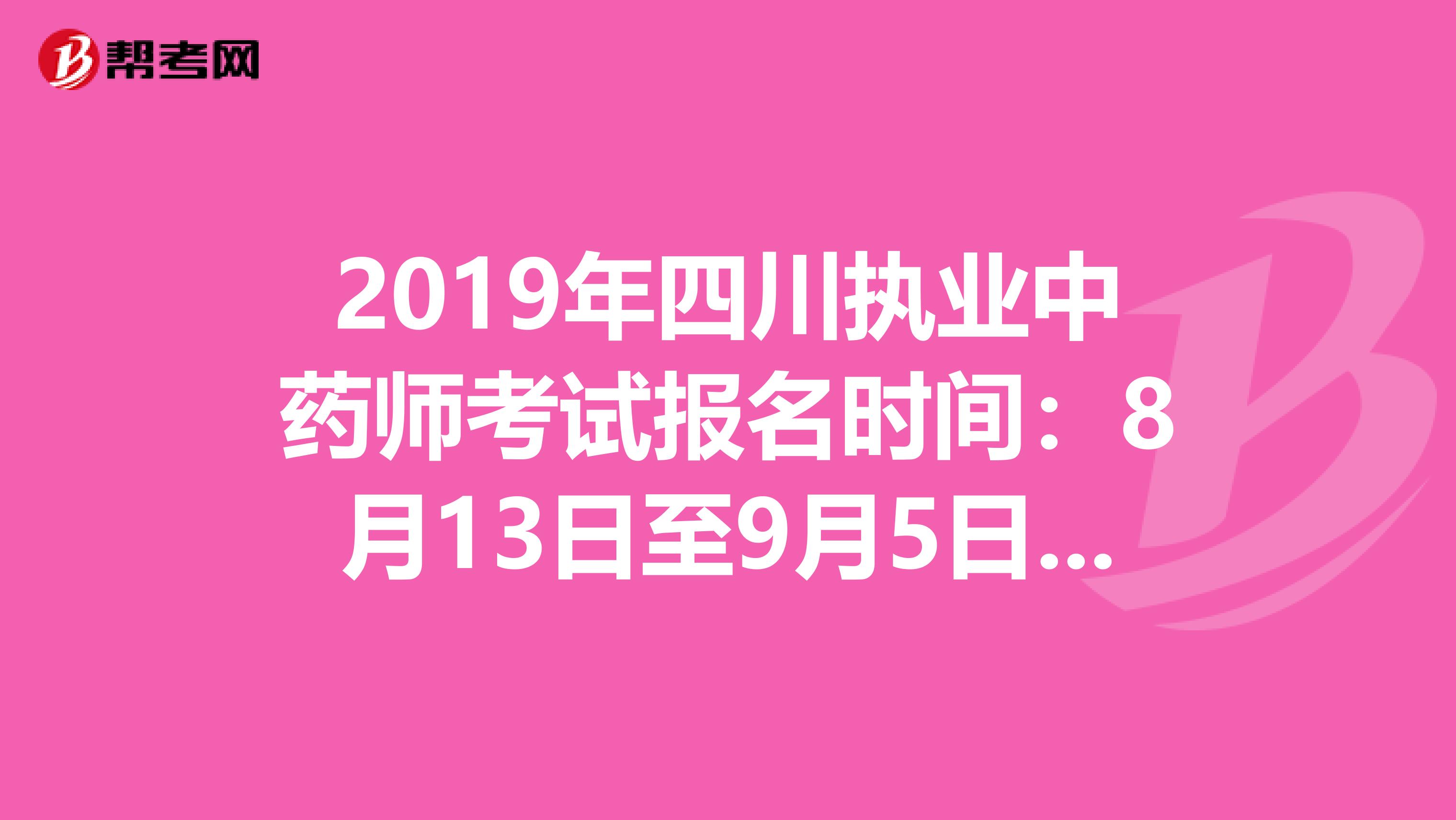 2019年四川执业中药师考试报名时间：8月13日至9月5日抓紧时间报名啦！