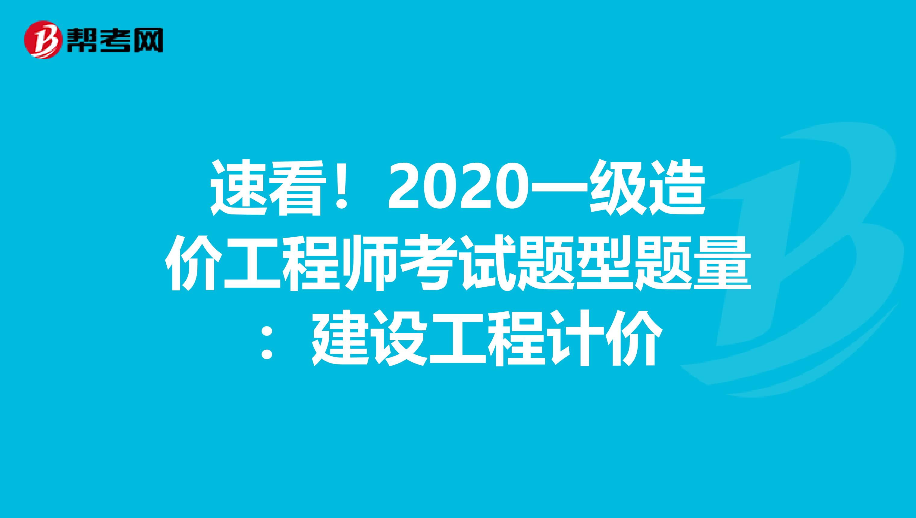 速看！2020一级造价工程师考试题型题量：建设工程计价