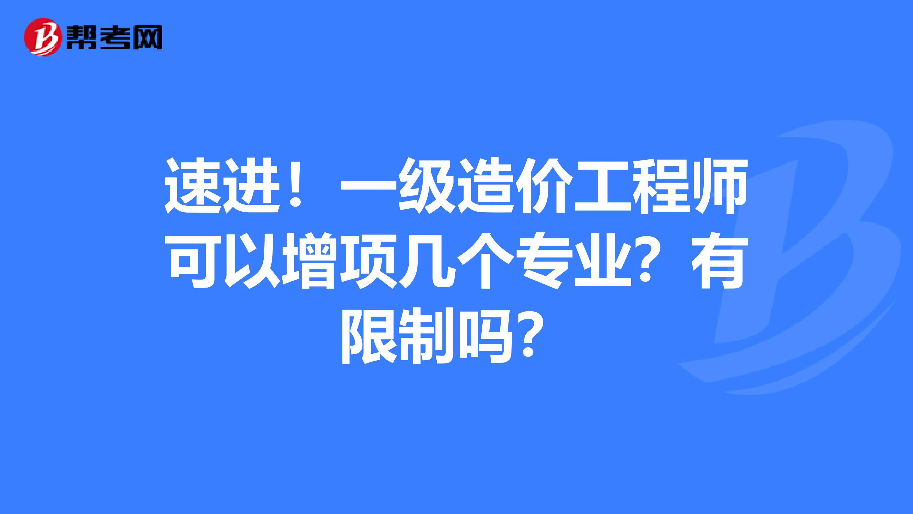 速进！一级造价工程师可以增项几个专业？有限制吗？