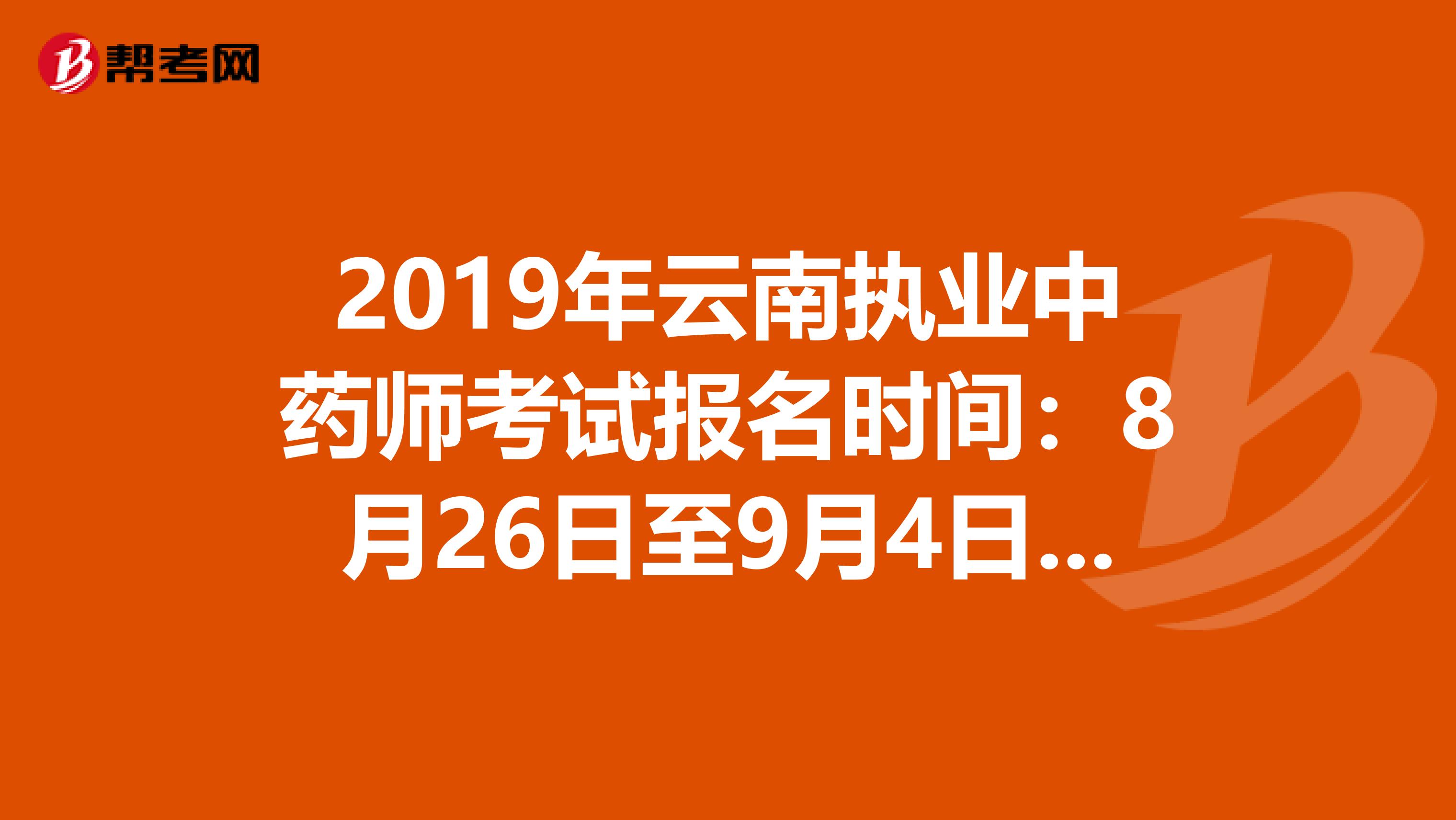 2019年云南执业中药师考试报名时间：8月26日至9月4日抓紧时间报名啦！