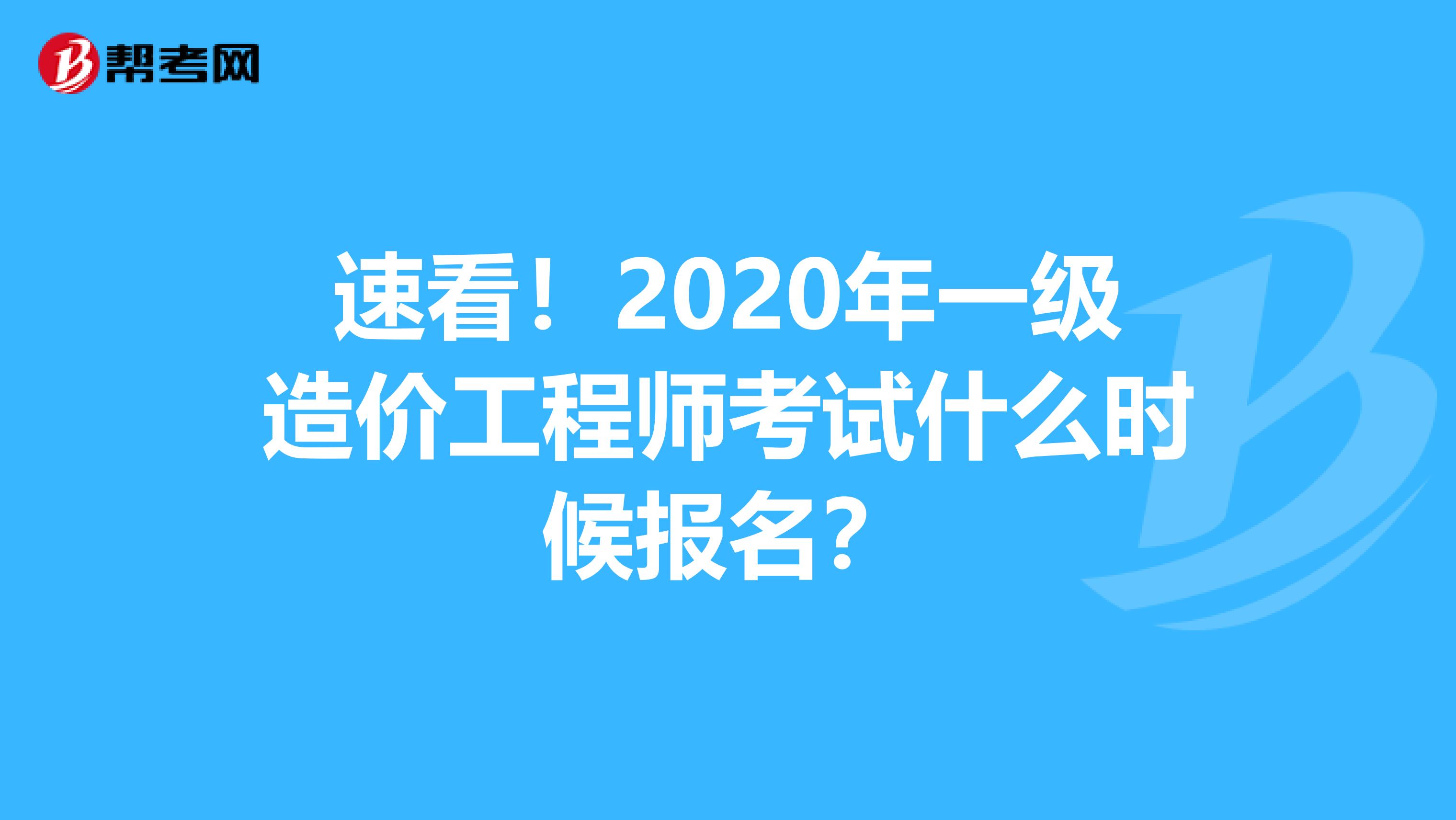 速看！2020年一级造价工程师考试什么时候报名？