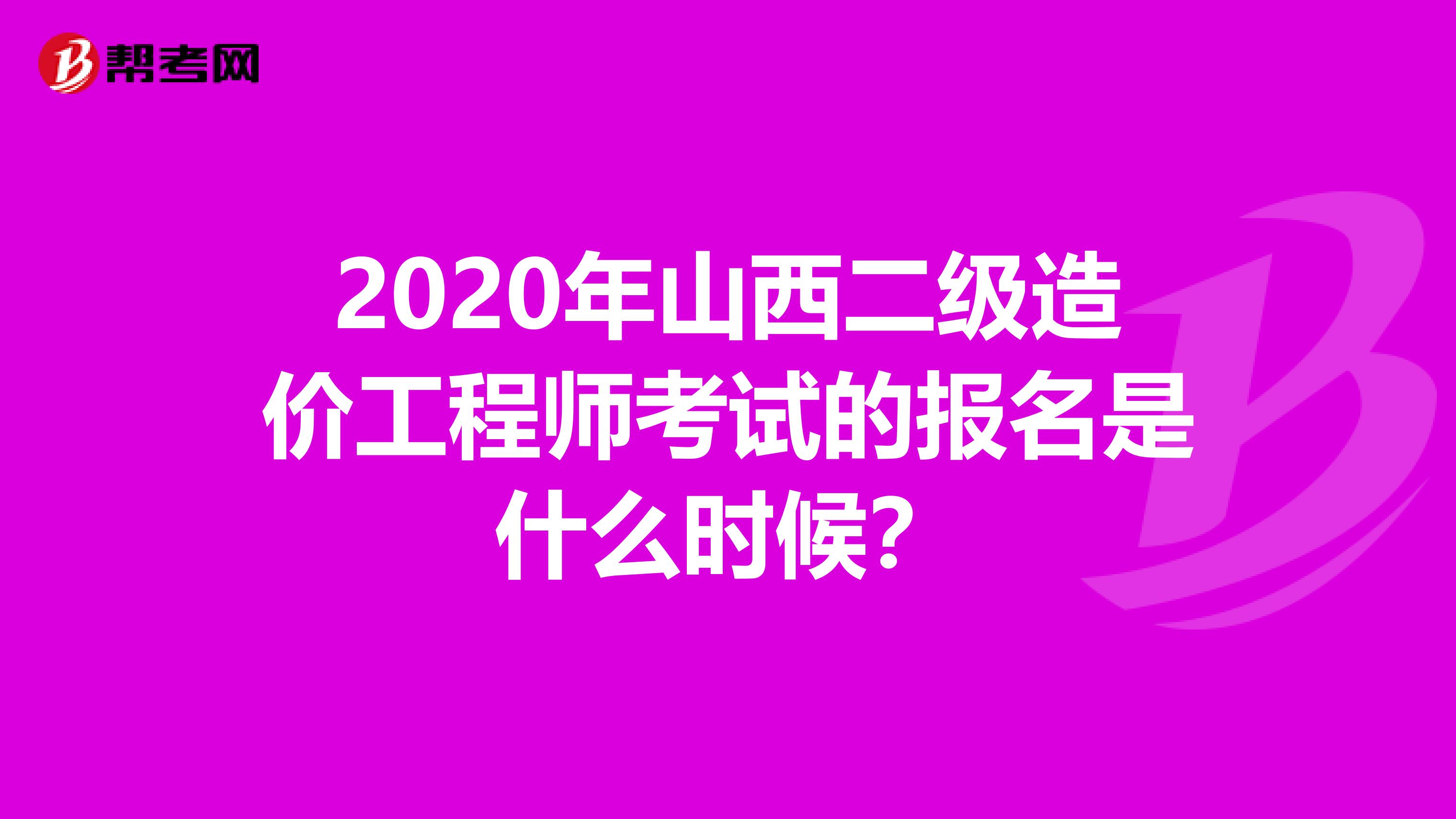 2020年山西二级造价工程师考试的报名是什么时候？