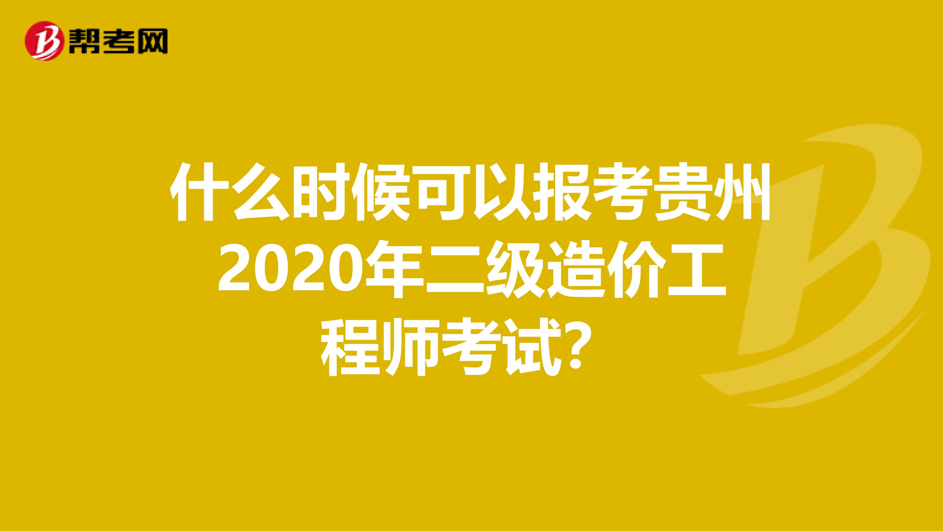 什么时候可以报考贵州2020年二级造价工程师考试？