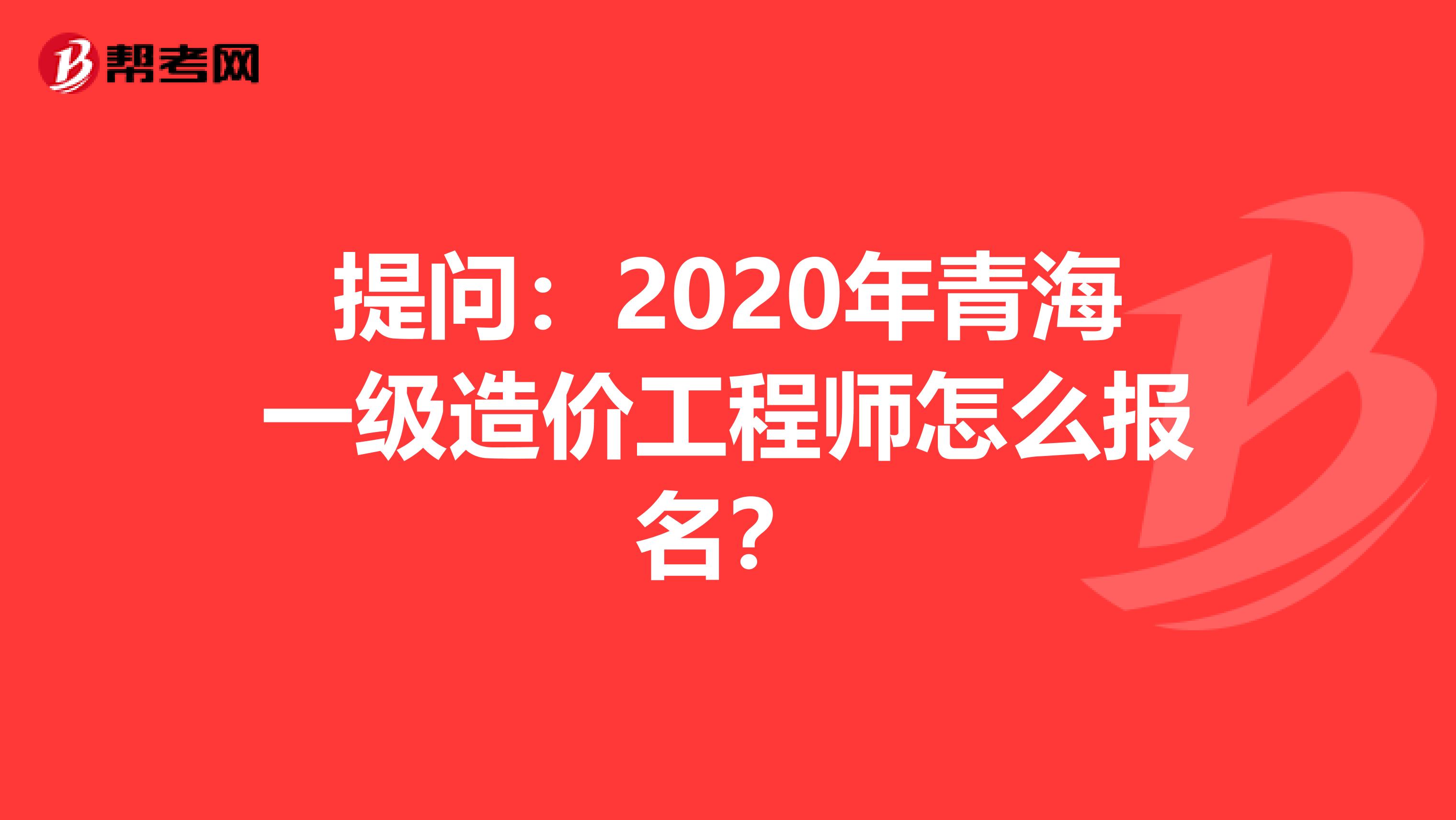 提问：2020年青海一级造价工程师怎么报名？