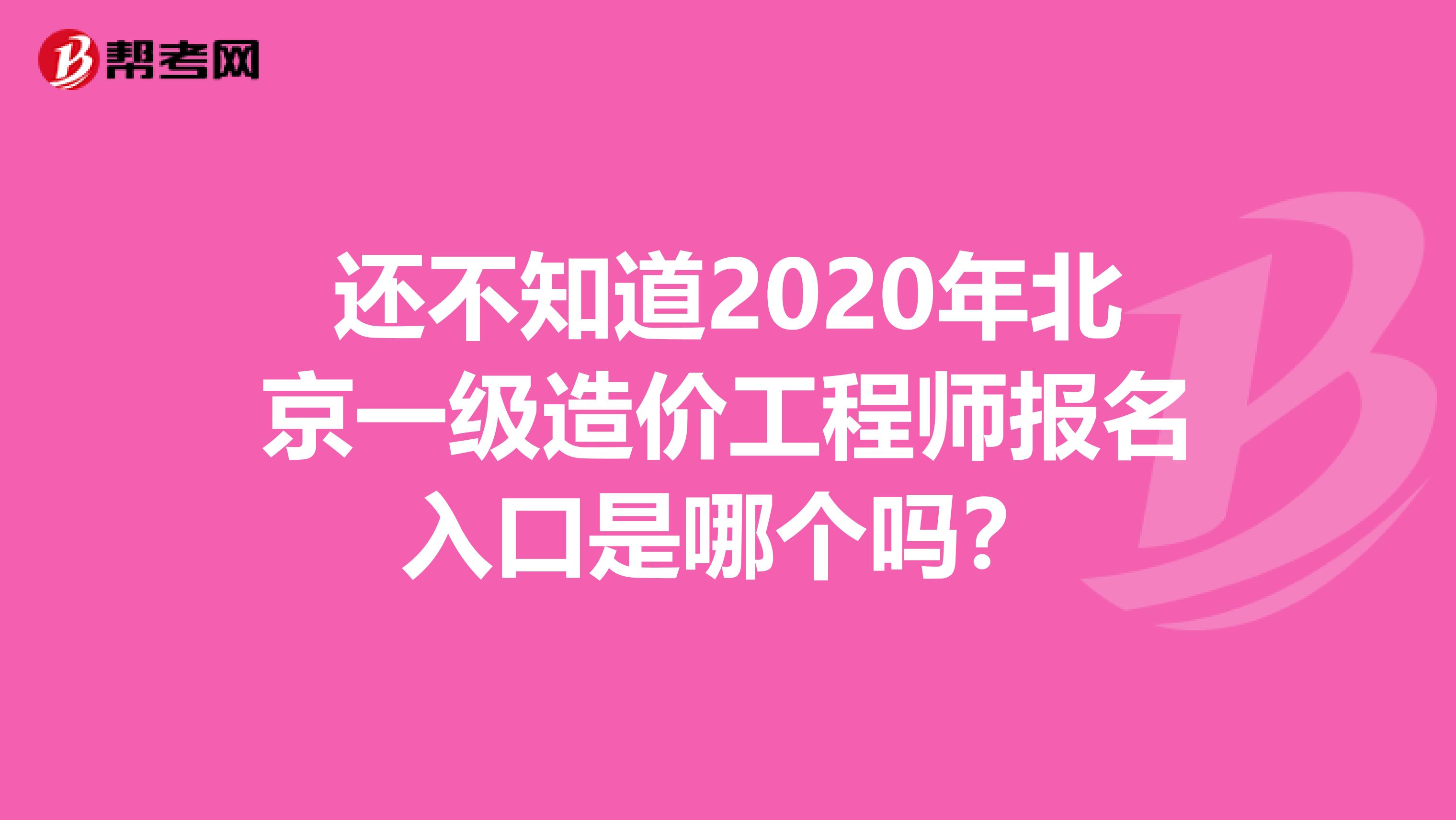 还不知道2020年北京一级造价工程师报名入口是哪个吗？